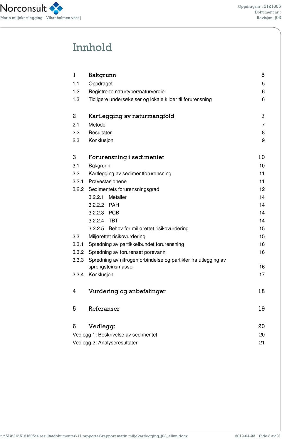 2.2.2 PAH 14 3.2.2.3 PCB 14 3.2.2.4 TBT 14 3.2.2.5 Behov for miljørettet risikovurdering 15 3.3 Miljørettet risikovurdering 15 3.3.1 Spredning av partikkelbundet forurensning 16 3.3.2 Spredning av forurenset porevann 16 3.