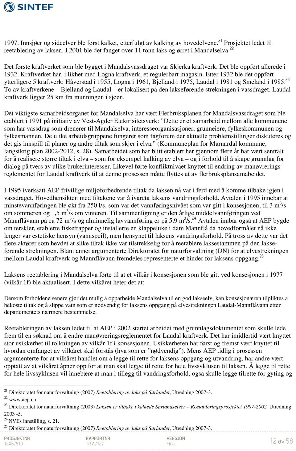 Etter 1932 ble det oppført ytterligere 5 kraftverk: Håverstad i 1955, Logna i 1961, Bjelland i 1975, Laudal i 1981 og Smeland i 1985.