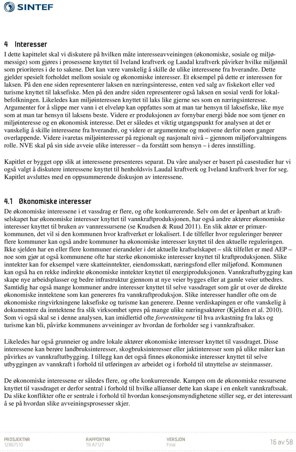 Et eksempel på dette er interessen for laksen. På den ene siden representerer laksen en næringsinteresse, enten ved salg av fiskekort eller ved turisme knyttet til laksefiske.