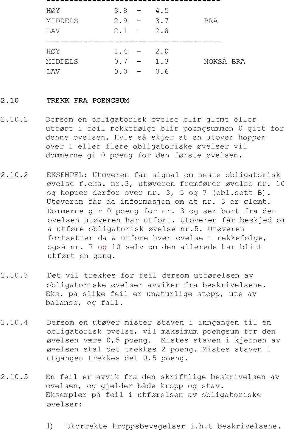 Hvis så skjer at en utøver hopper over 1 eller flere obligatoriske øvelser vil dommerne gi 0 poeng for den første øvelsen. 2.10.2 EKSEMPEL: Utøveren får signal om neste obligatorisk øvelse f.eks. nr.