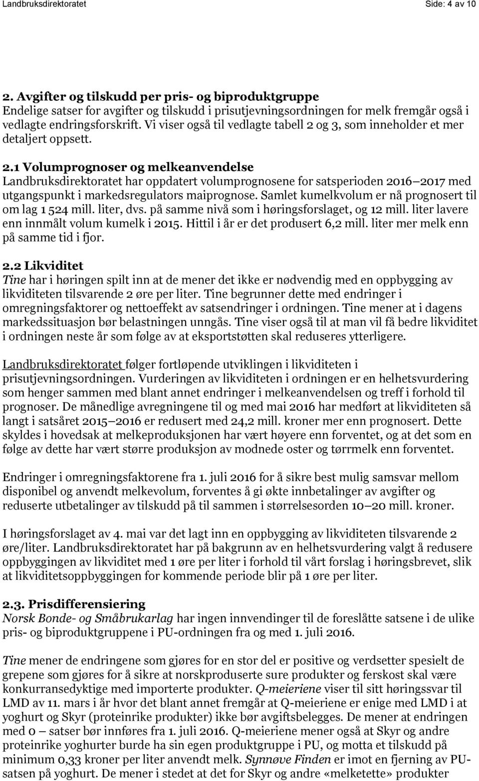 Vi viser også til vedlagte tabell 2 og 3, som inneholder et mer detaljert oppsett. 2.1 Volumprognoser og melkeanvendelse Landbruksdirektoratet har oppdatert volumprognosene for satsperioden 2016 2017 med utgangspunkt i markedsregulators maiprognose.