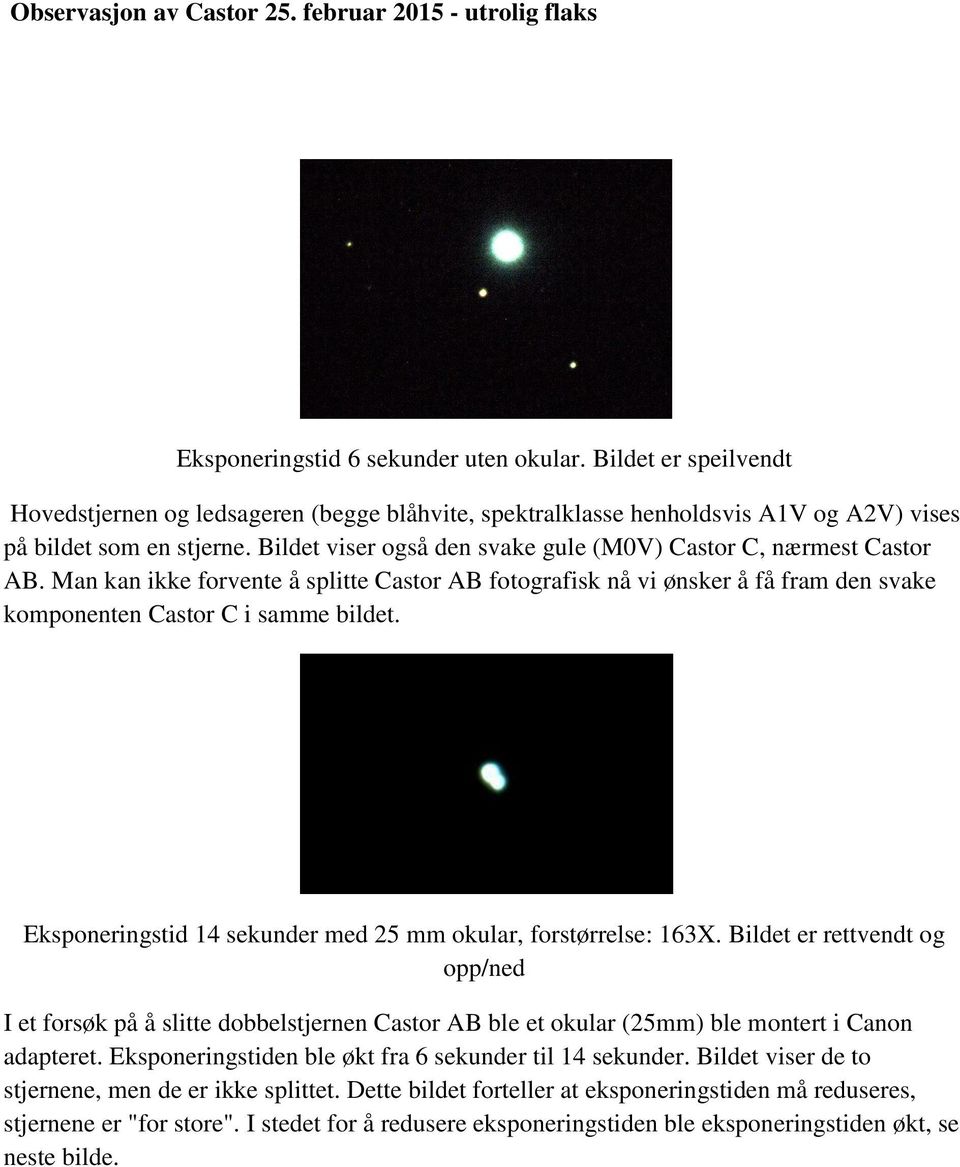 Bildet viser også den svake gule (M0V) Castor C, nærmest Castor AB. Man kan ikke forvente å splitte Castor AB fotografisk nå vi ønsker å få fram den svake komponenten Castor C i samme bildet.