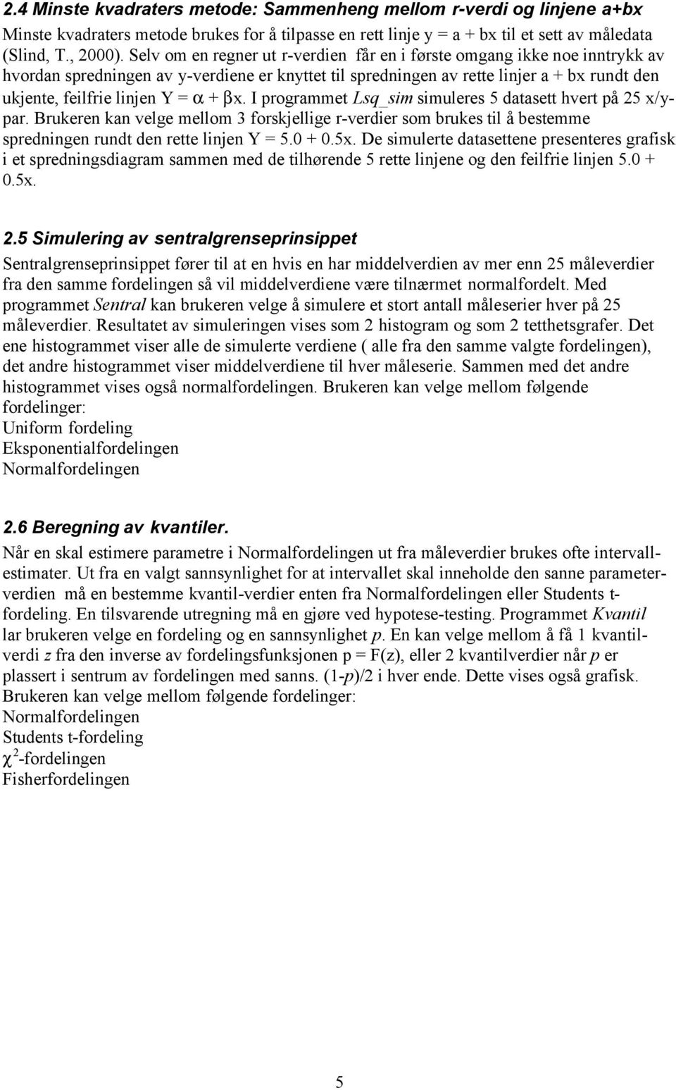 + βx. I programmet Lsq_sim simuleres 5 datasett hvert på 25 x/ypar. Brukeren kan velge mellom 3 forskjellige r-verdier som brukes til å bestemme spredningen rundt den rette linjen Y = 5.0 + 0.5x.