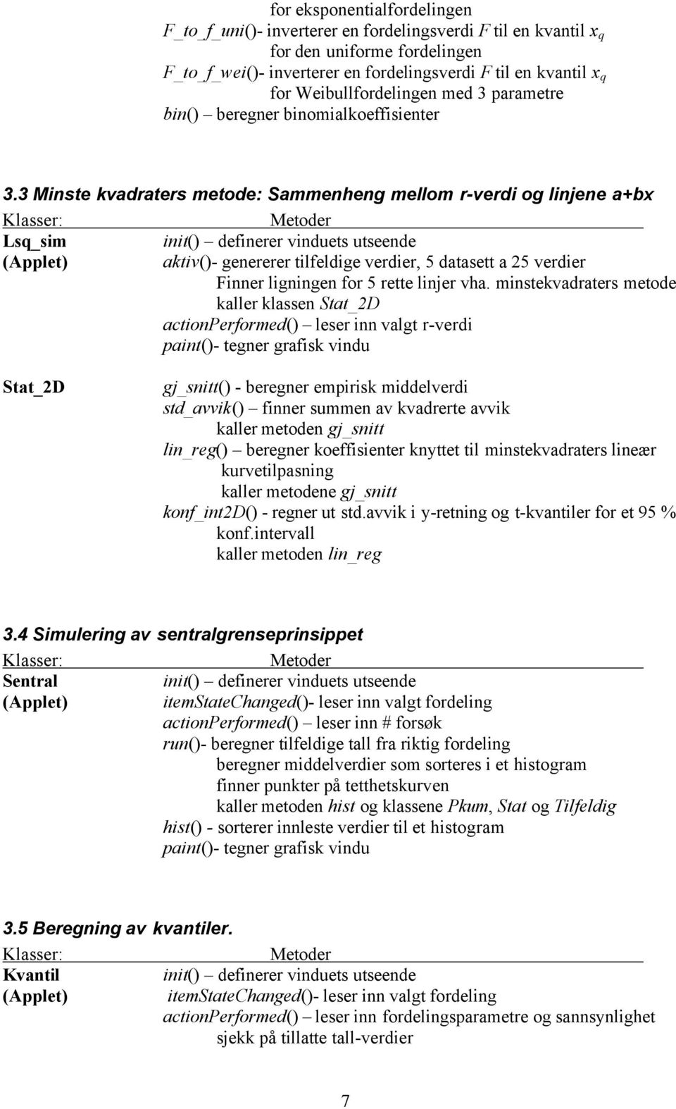 3 Minste kvadraters metode: Sammenheng mellom r-verdi og linjene a+bx Klasser: Metoder Lsq_sim init() definerer vinduets utseende (Applet) aktiv()- genererer tilfeldige verdier, 5 datasett a 25