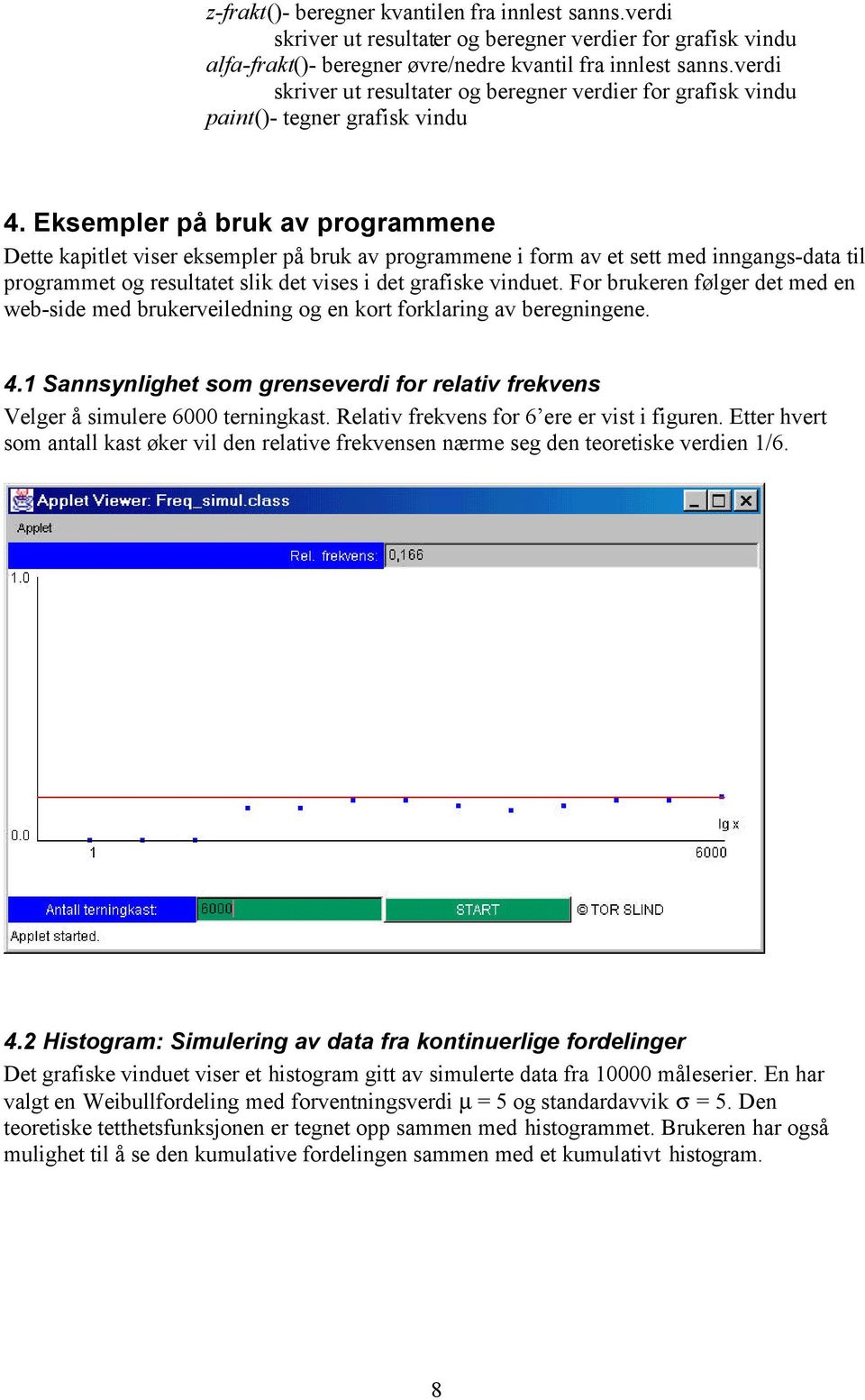 Eksempler på bruk av programmene Dette kapitlet viser eksempler på bruk av programmene i form av et sett med inngangs-data til programmet og resultatet slik det vises i det grafiske vinduet.