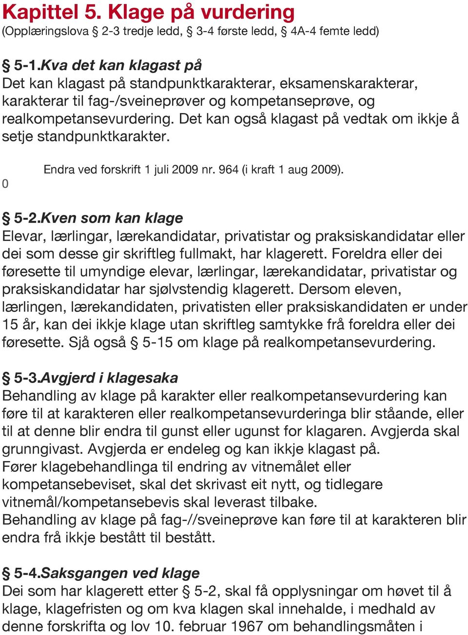 Det kan også klagast på vedtak om ikkje å setje standpunktkarakter. 0 Endra ved forskrift 1 juli 2009 nr. 964 (i kraft 1 aug 2009). 5-2.