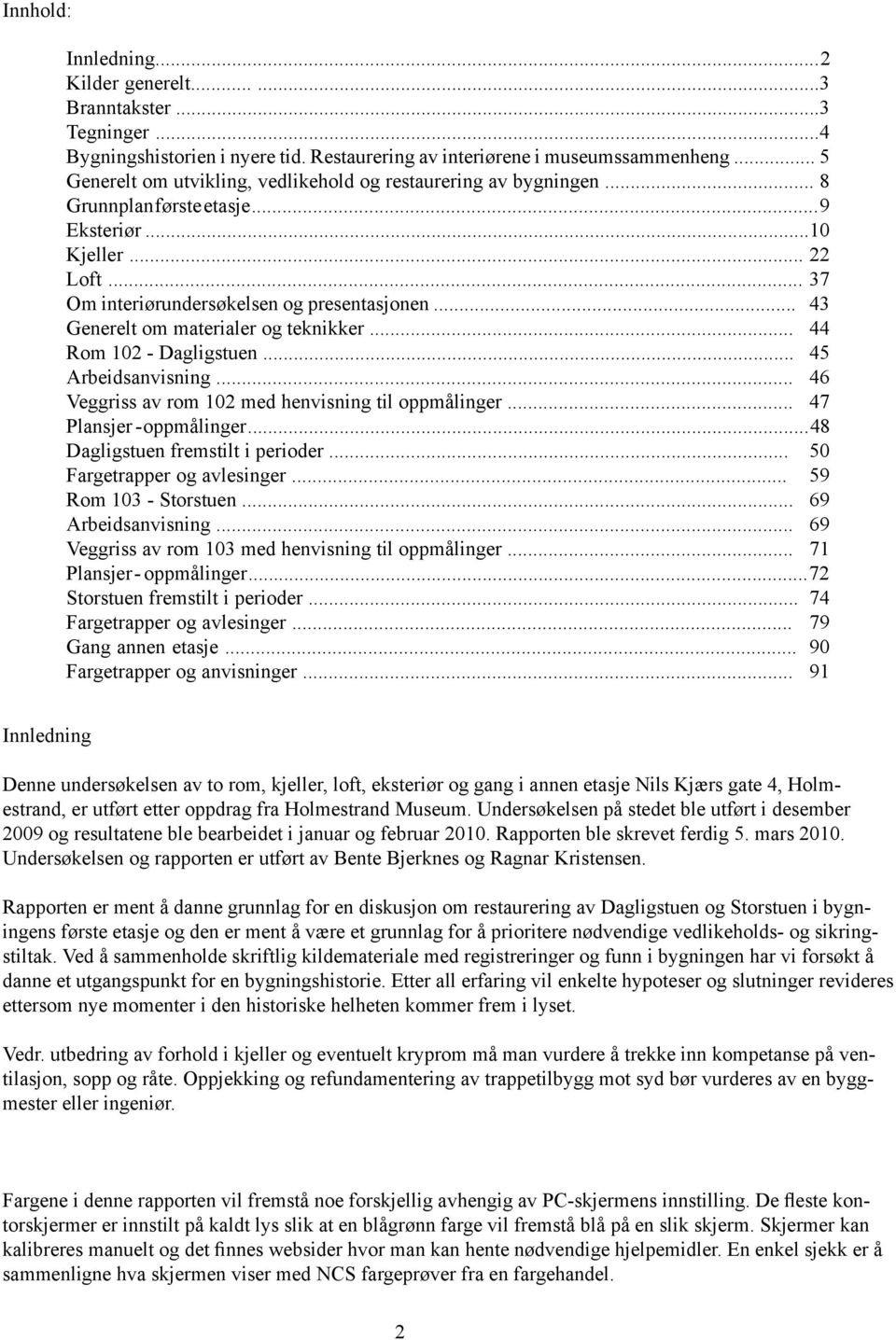 .. 43 Generelt om materialer og teknikker... 44 Rom 102 - Dagligstuen... 45 Arbeidsanvisning... 46 Veggriss av rom 102 med henvisning til oppmålinger... 47 Plansjer - oppmålinger.