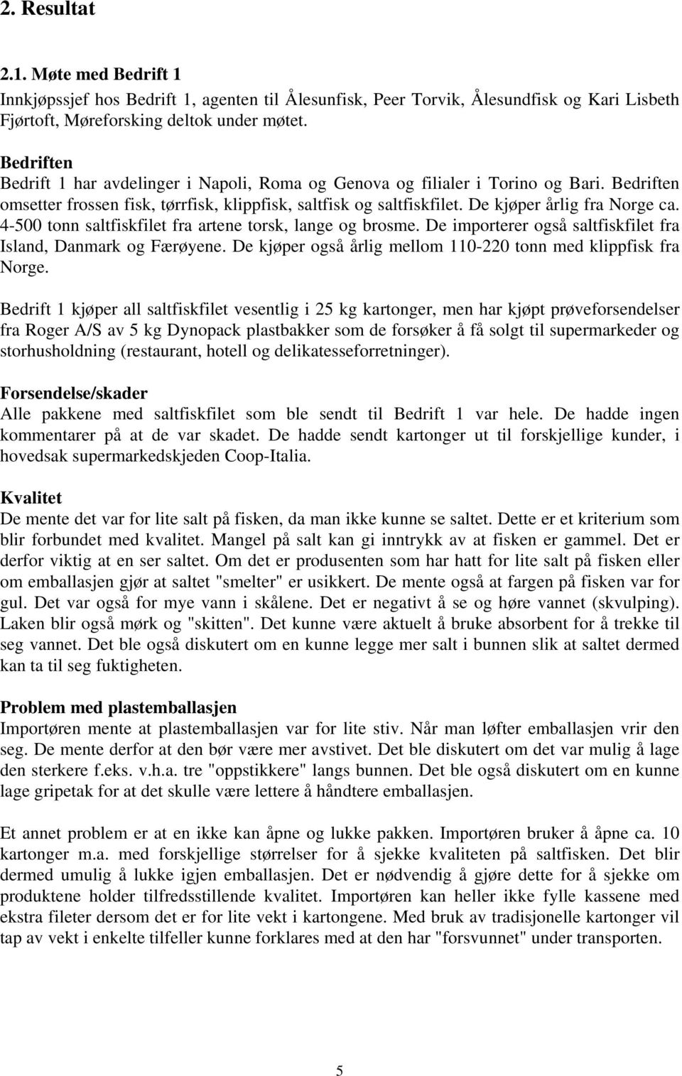 4-500 tonn saltfiskfilet fra artene torsk, lange og brosme. De importerer også saltfiskfilet fra Island, Danmark og Færøyene. De kjøper også årlig mellom 110-220 tonn med klippfisk fra Norge.