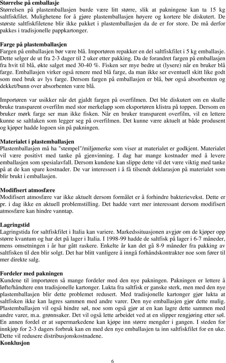 Importøren repakker en del saltfiskfilet i 5 kg emballasje. Dette selger de ut fra 2-3 dager til 2 uker etter pakking. Da de forandret fargen på emballasjen fra hvit til blå, økte salget med 30-40 %.