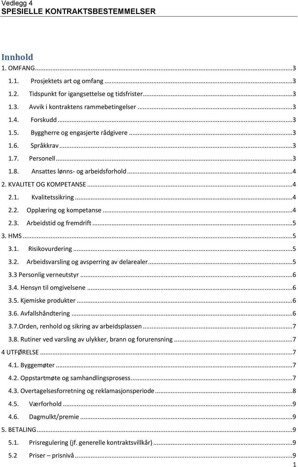 ..4 2.3. Arbeidstid og fremdrift...5 3. HMS...5 3.1. Risikovurdering...5 3.2. Arbeidsvarsling og avsperring av delarealer...5 3.3 Personlig verneutstyr...6 3.4. Hensyn til omgivelsene...6 3.5. Kjemiske produkter.