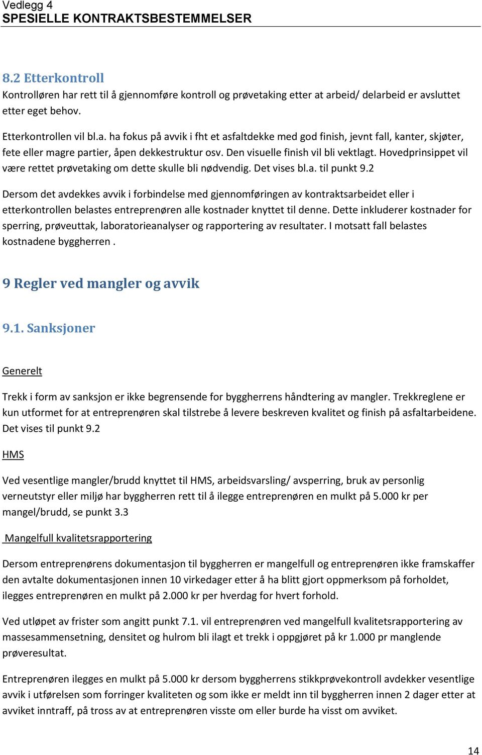 2 Dersom det avdekkes avvik i forbindelse med gjennomføringen av kontraktsarbeidet eller i etterkontrollen belastes entreprenøren alle kostnader knyttet til denne.