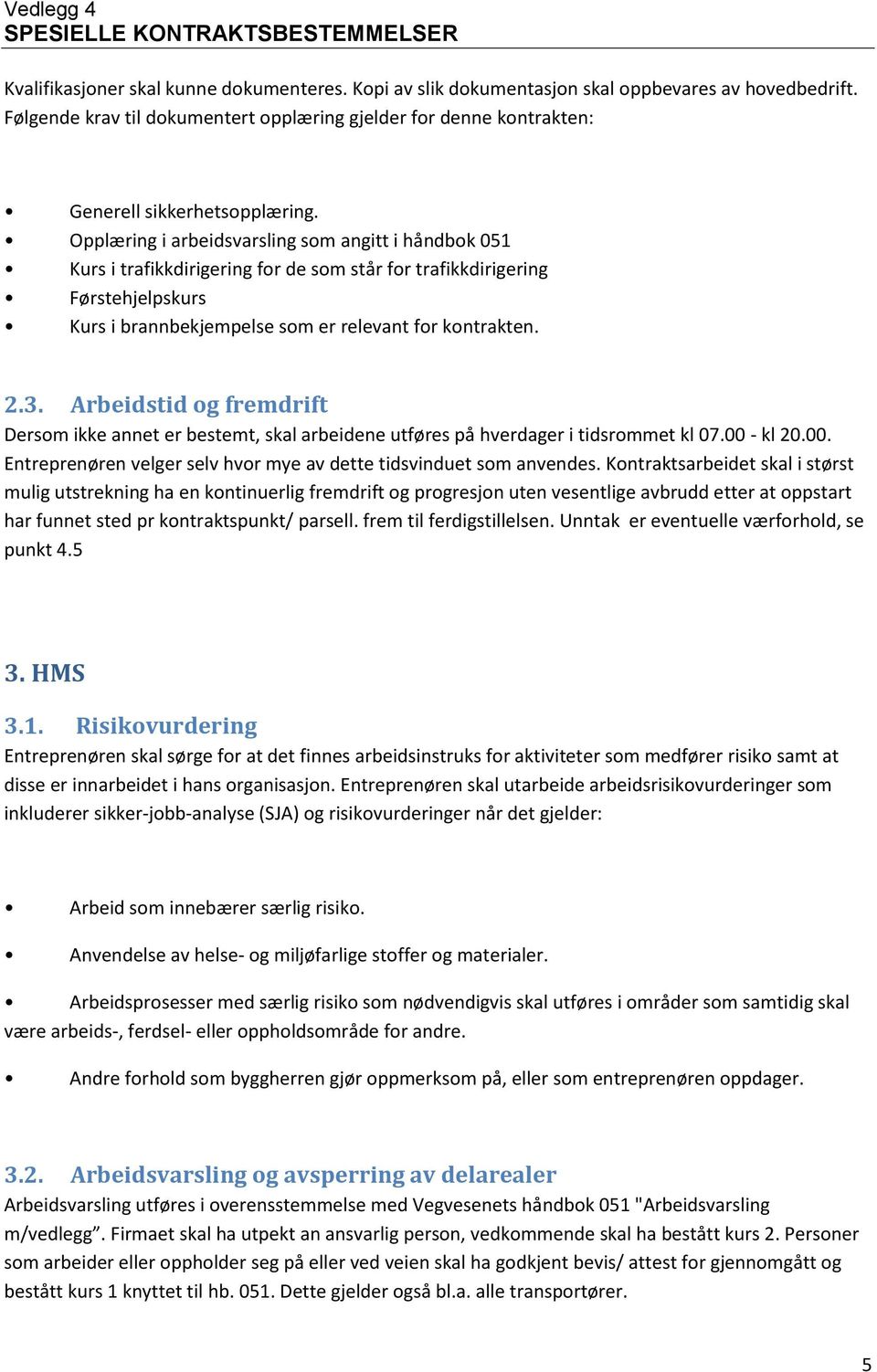 Arbeidstid og fremdrift Dersom ikke annet er bestemt, skal arbeidene utføres på hverdager i tidsrommet kl 07.00 - kl 20.00. Entreprenøren velger selv hvor mye av dette tidsvinduet som anvendes.