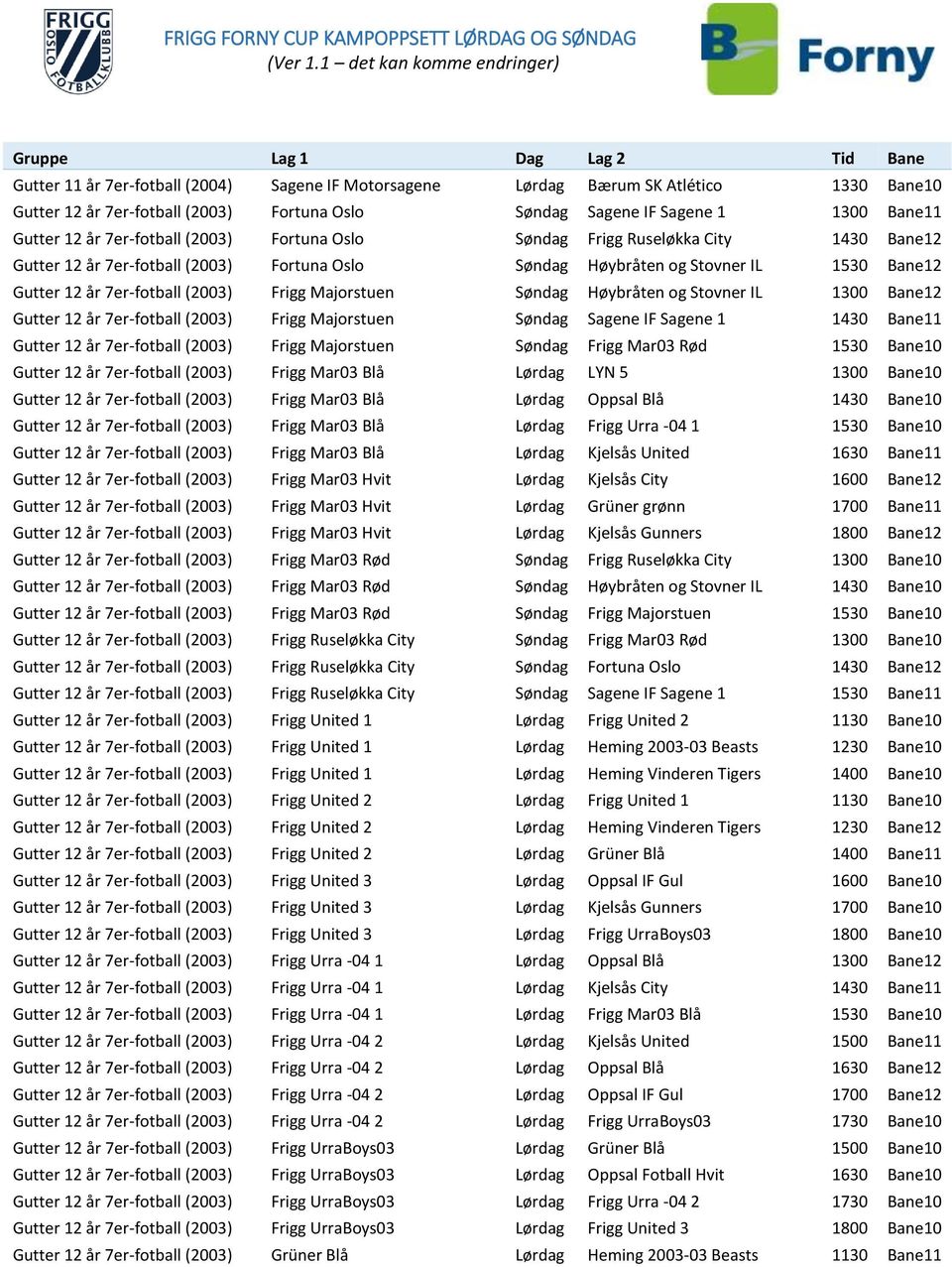 Søndag Høybråten og Stovner IL 1300 Bane12 Gutter 12 år 7er-fotball (2003) Frigg Majorstuen Søndag Sagene IF Sagene 1 1430 Bane11 Gutter 12 år 7er-fotball (2003) Frigg Majorstuen Søndag Frigg Mar03