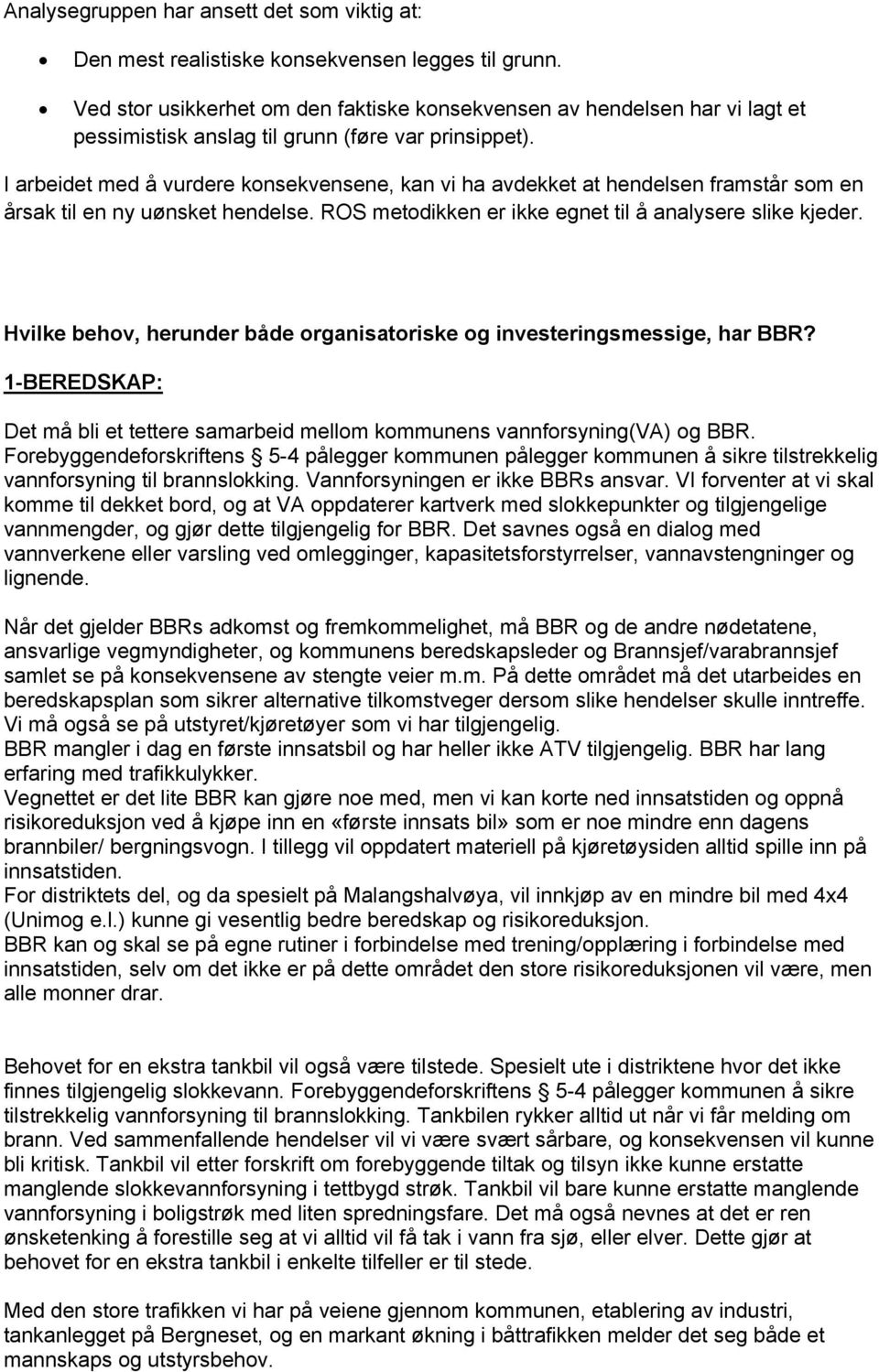 I arbeidet med å vurdere konsekvensene, kan vi ha avdekket at hendelsen framstår som en årsak til en ny uønsket hendelse. ROS metodikken er ikke egnet til å analysere slike kjeder.