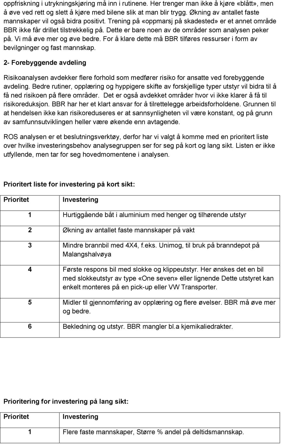 Dette er bare noen av de områder som analysen peker på. Vi må øve mer og øve bedre. For å klare dette må BBR tilføres ressurser i form av bevilgninger og fast mannskap.