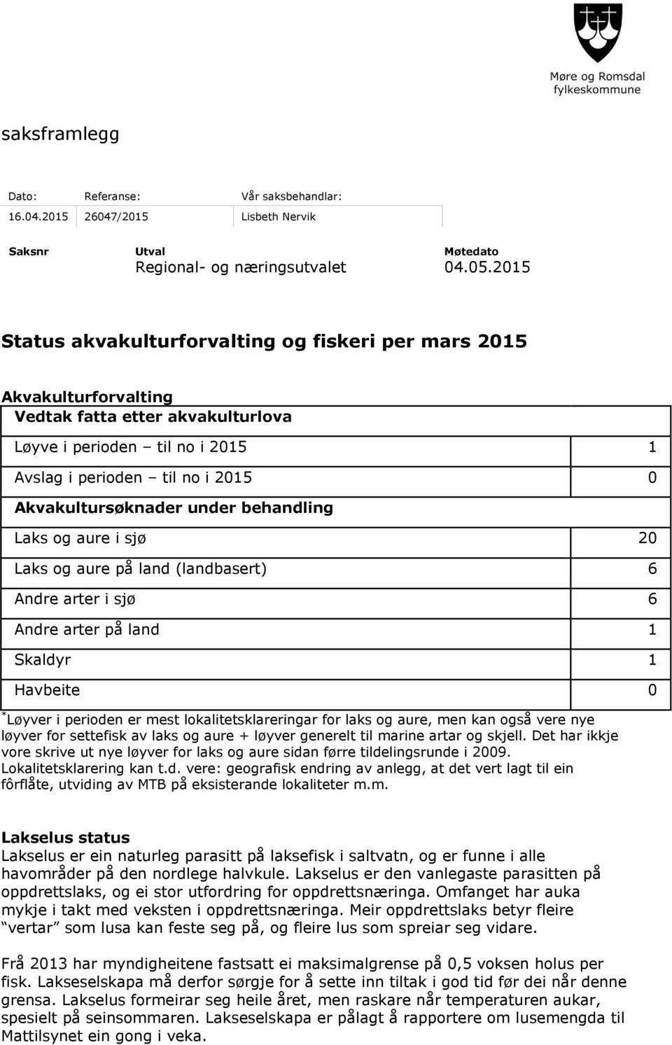 under behandling Laks og aure i sjø 20 Laks og aure på land (landbasert) 6 Andre arter i sjø 6 Andre arter på land 1 Skaldyr 1 Havbeite 0 * Løyver i perioden er mest lokalitetsklareringar for laks og