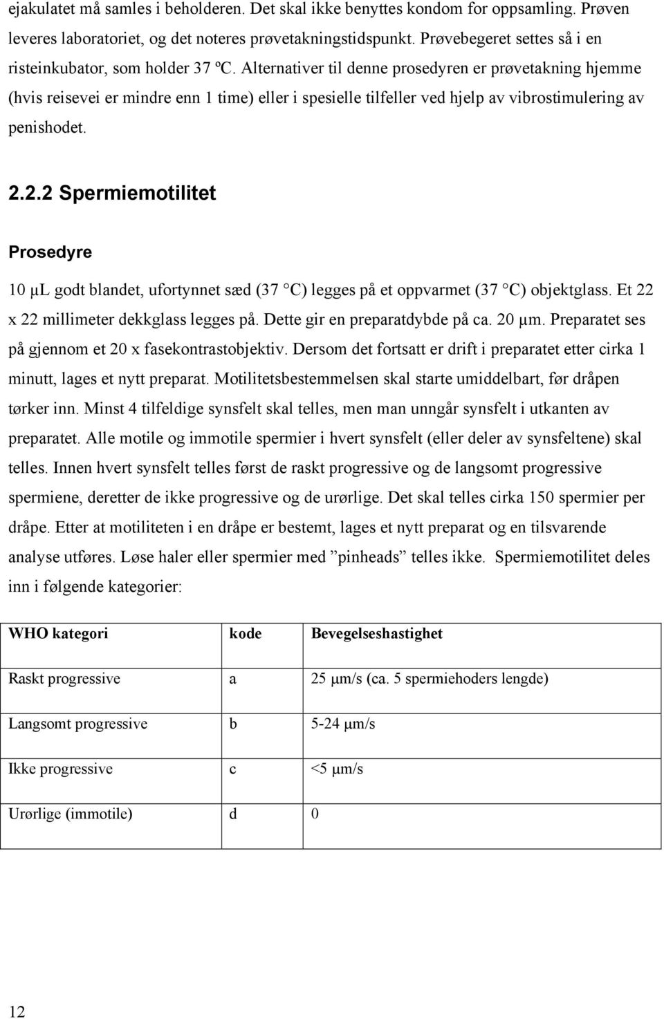 Alternativer til denne prosedyren er prøvetakning hjemme (hvis reisevei er mindre enn 1 time) eller i spesielle tilfeller ved hjelp av vibrostimulering av penishodet. 2.