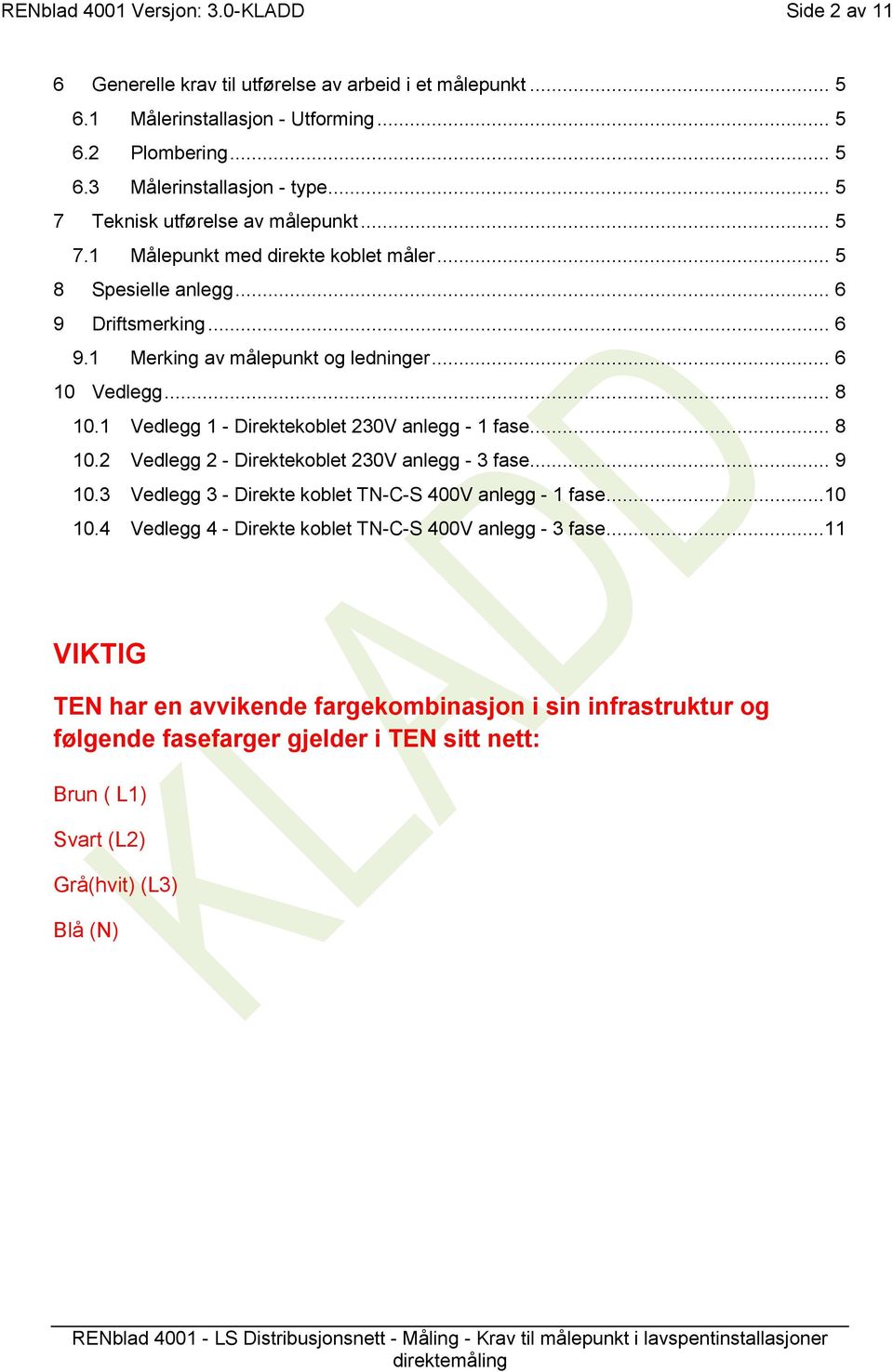 1 Vedlegg 1 - Direktekoblet 230V anlegg - 1 fase... 8 10.2 Vedlegg 2 - Direktekoblet 230V anlegg - 3 fase... 9 10.3 Vedlegg 3 - Direkte koblet TN-C-S 400V anlegg - 1 fase...10 10.