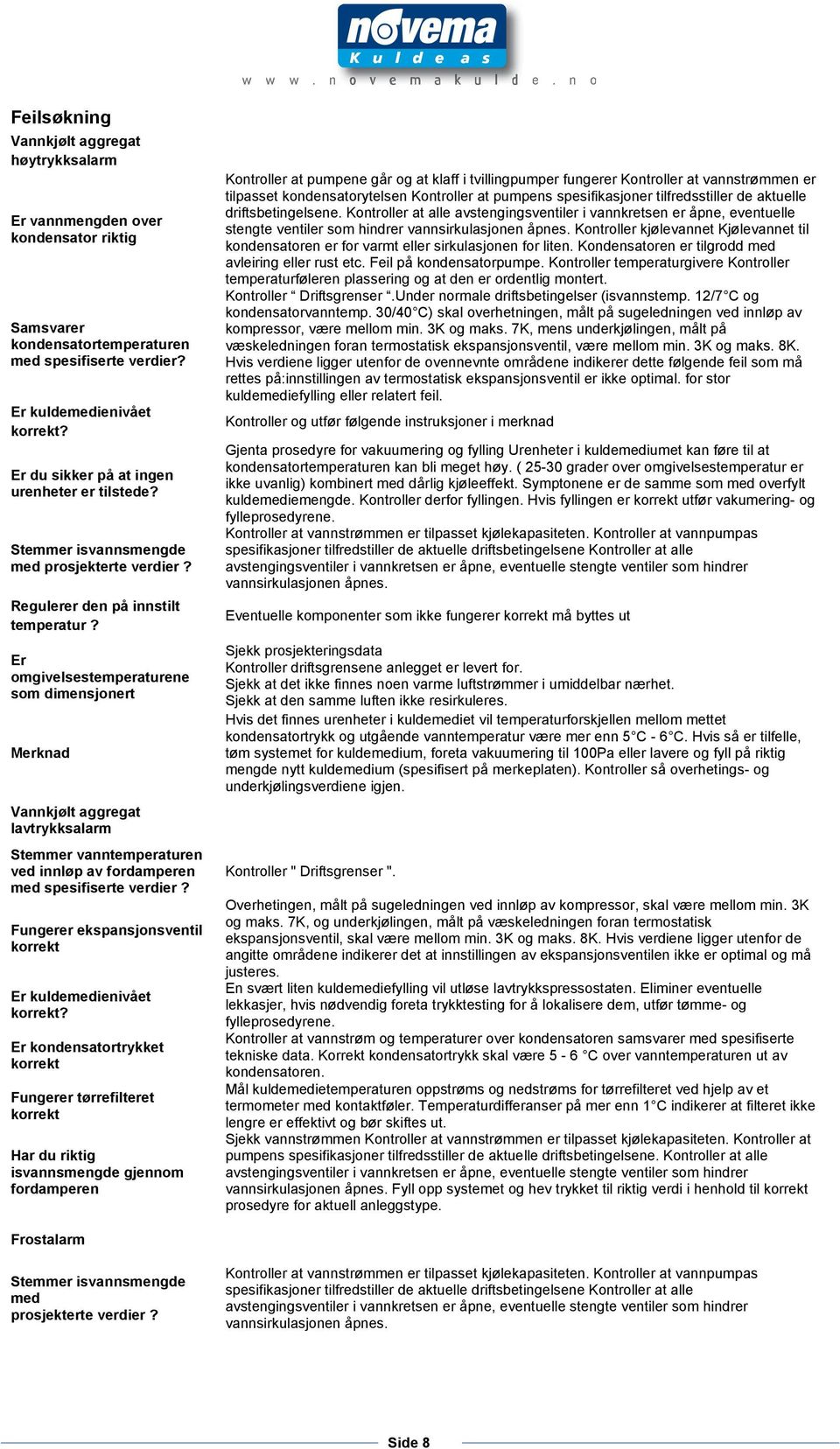 Er omgivelsestemperaturene som dimensjonert Merknad Vannkjølt aggregat lavtrykksalarm Stemmer vanntemperaturen ved innløp av fordamperen med spesifiserte verdier?