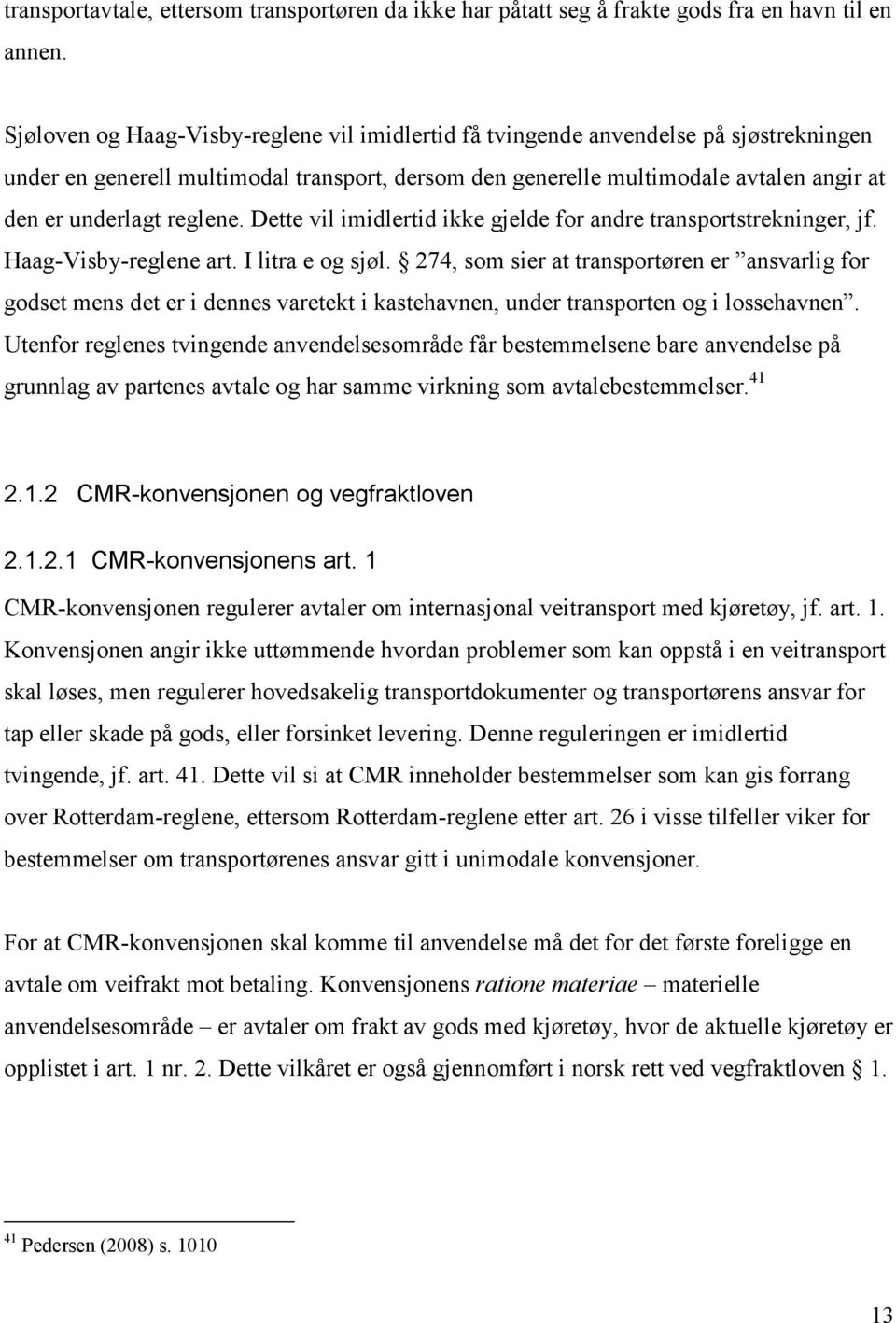 reglene. Dette vil imidlertid ikke gjelde for andre transportstrekninger, jf. Haag-Visby-reglene art. I litra e og sjøl.