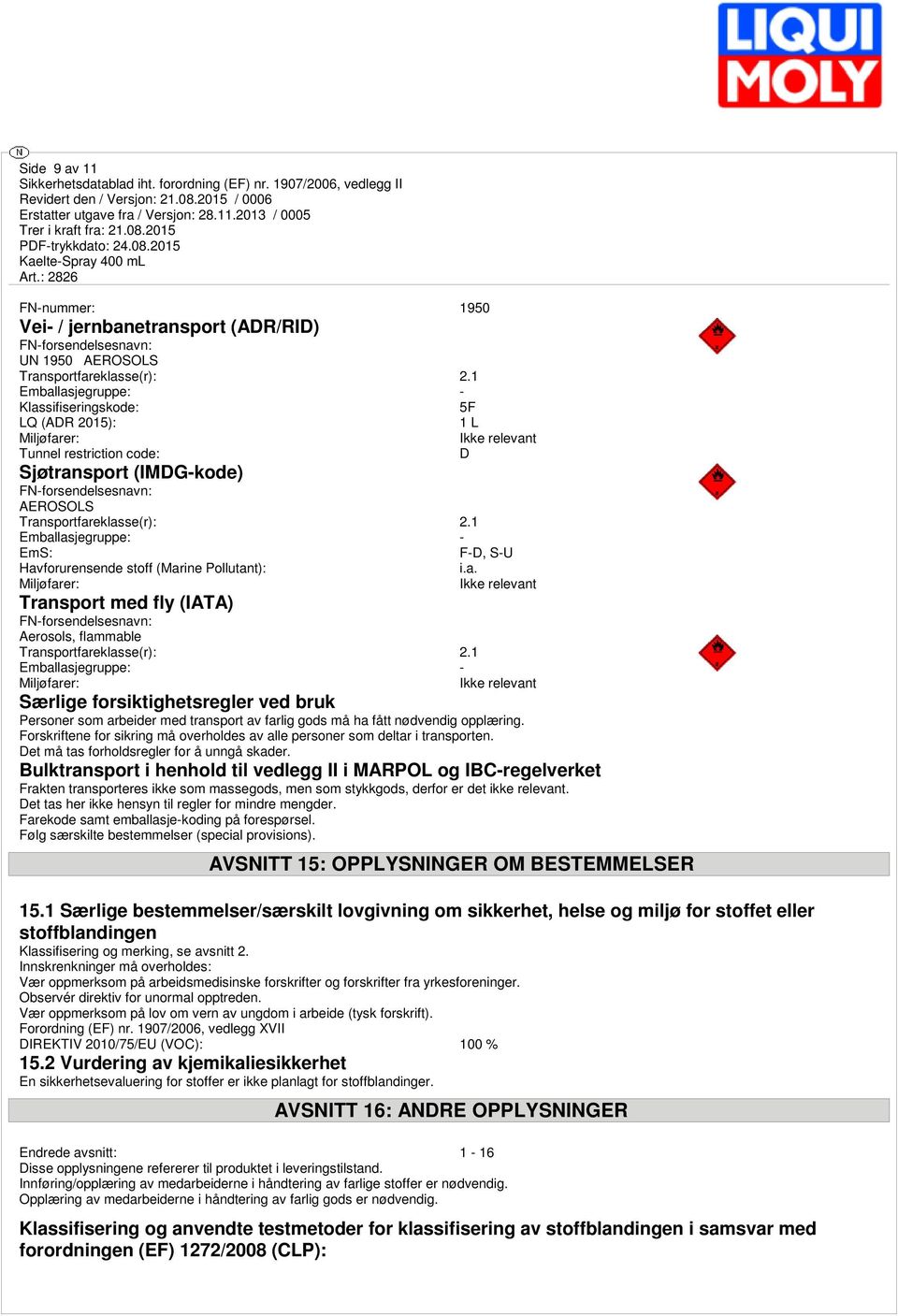 1 Emballasjegruppe: - EmS: F-D, S-U Havforurensende stoff (Marine Pollutant): i.a. Miljøfarer: Ikke relevant Transport med fly (IATA) FN-forsendelsesnavn: Aerosols, flammable Transportfareklasse(r): 2.