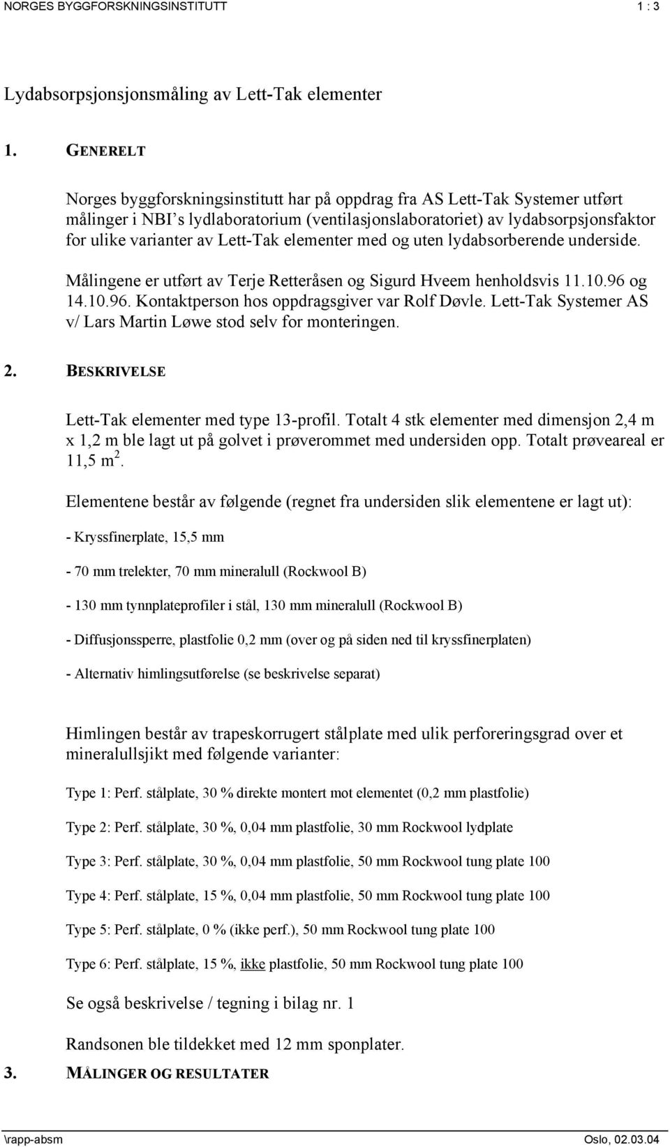 Lett-Tak elementer med og uten lydabsorberende underside. Målingene er utført av Terje Retteråsen og Sigurd Hveem henholdsvis 11.10.96 og 14.10.96. Kontaktperson hos oppdragsgiver var Rolf Døvle.