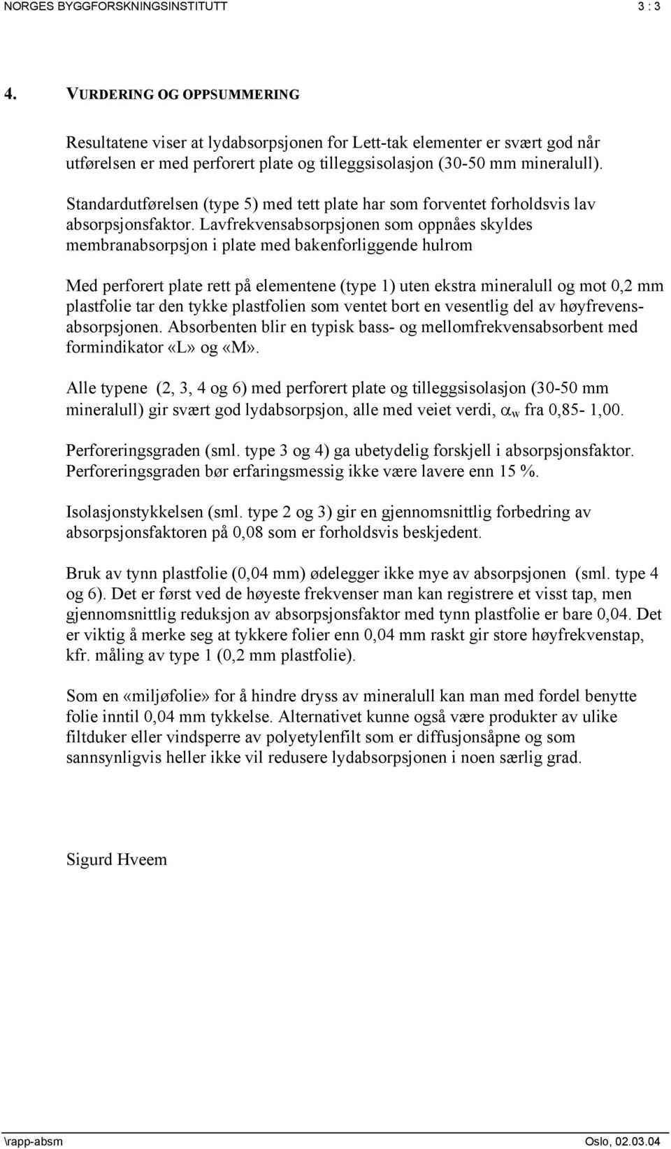 Standardutførelsen (type 5) med tett plate har som forventet forholdsvis lav absorpsjonsfaktor.