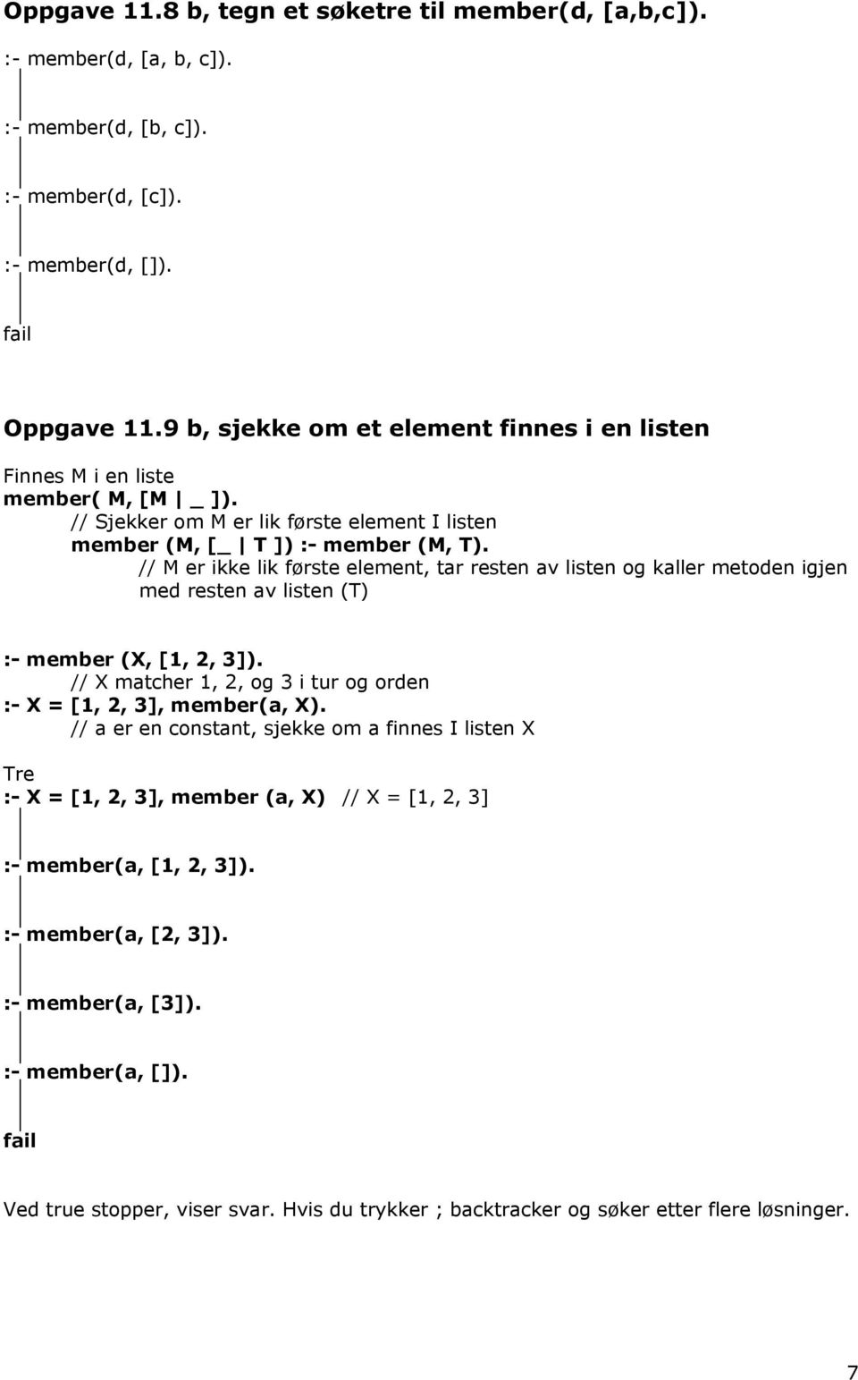 // M er ikke lik første element, tar resten av listen og kaller metoden igjen med resten av listen (T) :- member (X, [1, 2, 3]). // X matcher 1, 2, og 3 i tur og orden :- X = [1, 2, 3], member(a, X).