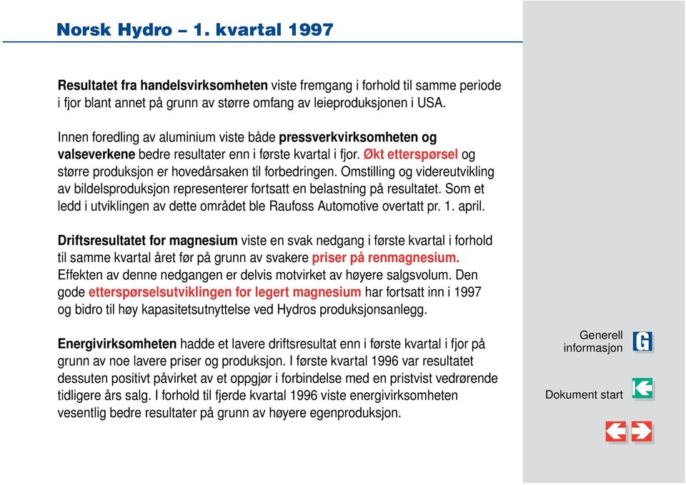 Omstilling og videreutvikling av bildelsproduksjon representerer fortsatt en belastning på resultatet. Som et ledd i utviklingen av dette området ble Raufoss Automotive overtatt pr. 1. april.