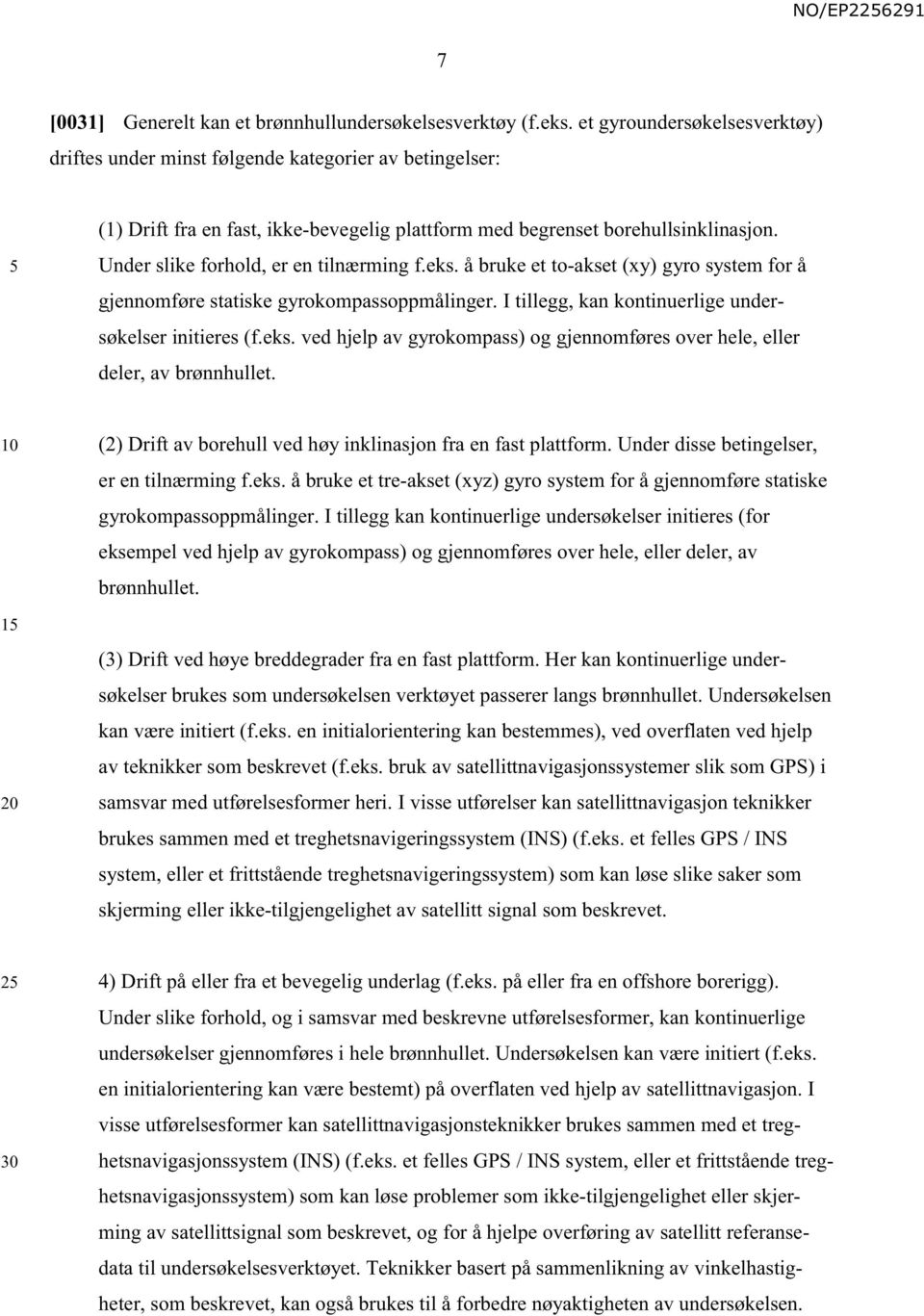 Under slike forhold, er en tilnærming f.eks. å bruke et to-akset (xy) gyro system for å gjennomføre statiske gyrokompassoppmålinger. I tillegg, kan kontinuerlige undersøkelser initieres (f.eks. ved hjelp av gyrokompass) og gjennomføres over hele, eller deler, av brønnhullet.