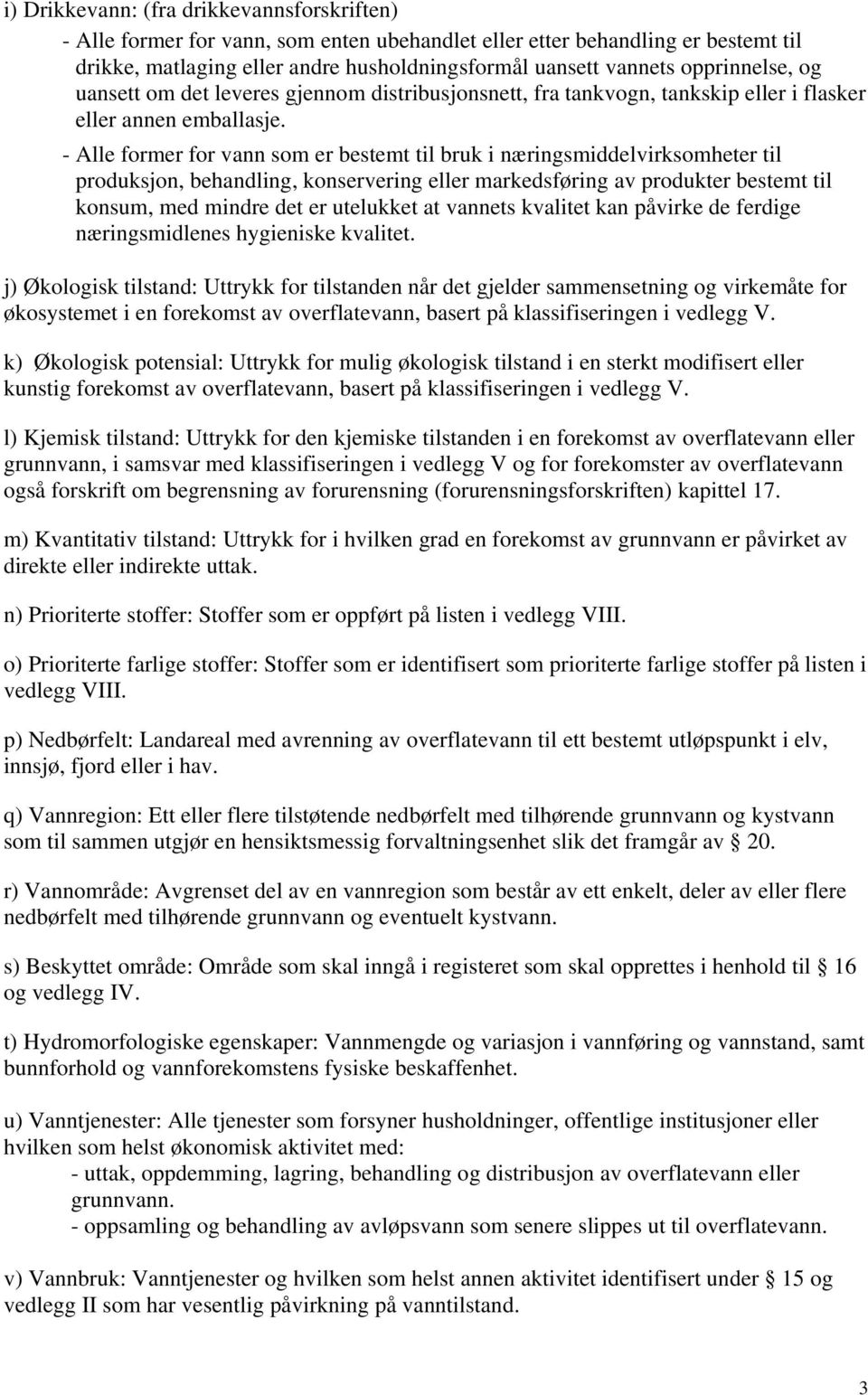 - Alle former for vann som er bestemt til bruk i næringsmiddelvirksomheter til produksjon, behandling, konservering eller markedsføring av produkter bestemt til konsum, med mindre det er utelukket at