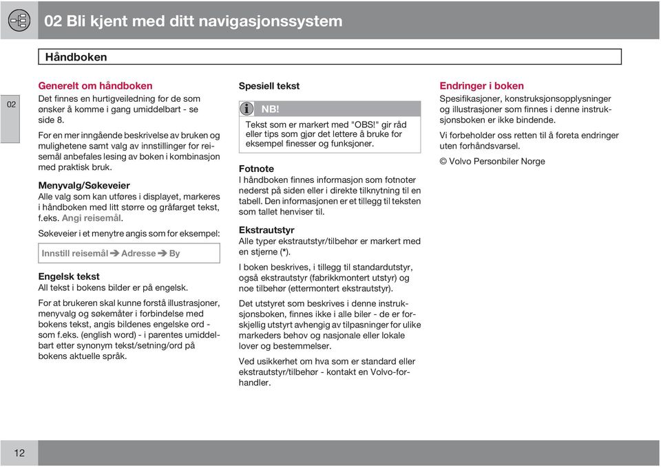 Menyvalg/Søkeveier Alle valg som kan utføres i displayet, markeres i håndboken med litt større og gråfarget tekst, f.eks. Angi reisemål.