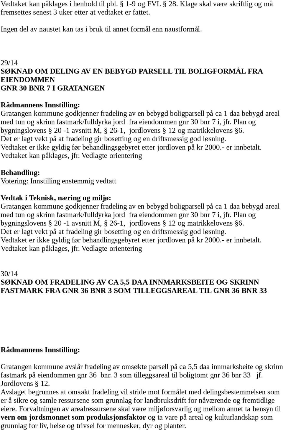 29/14 SØKNAD OM DELING AV EN BEBYGD PARSELL TIL BOLIGFORMÅL FRA EIENDOMMEN GNR 30 BNR 7 I GRATANGEN Gratangen kommune godkjenner fradeling av en bebygd boligparsell på ca 1 daa bebygd areal med tun