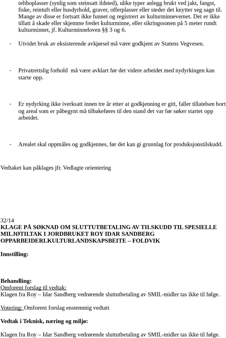 Kulturminneloven 3 og 6. Utvidet bruk av eksisterende avkjørsel må være godkjent av Statens Vegvesen. Privatrettslig forhold må være avklart før det videre arbeidet med nydyrkingen kan starte opp.