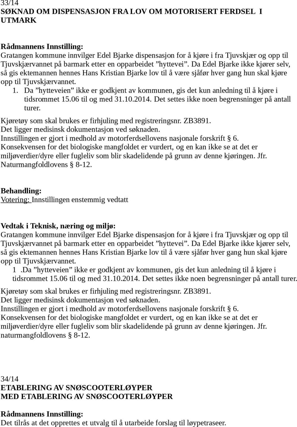 Da hytteveien ikke er godkjent av kommunen, gis det kun anledning til å kjøre i tidsrommet 15.06 til og med 31.10.2014. Det settes ikke noen begrensninger på antall turer.