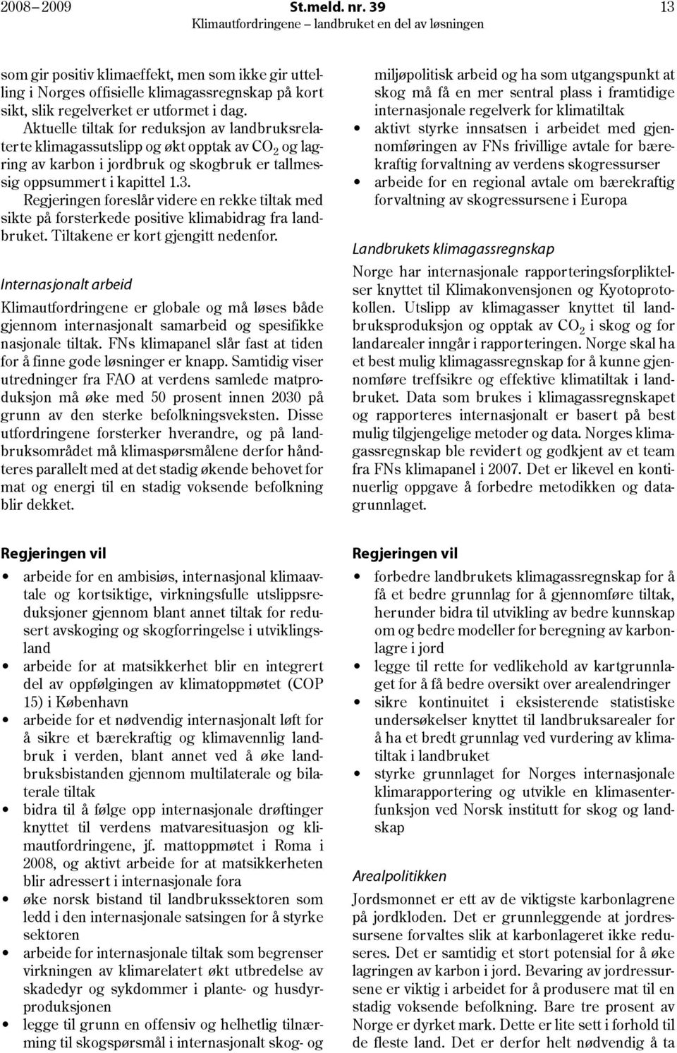 Regjeringen foreslår videre en rekke tiltak med sikte på forsterkede positive klimabidrag fra landbruket. Tiltakene er kort gjengitt nedenfor.