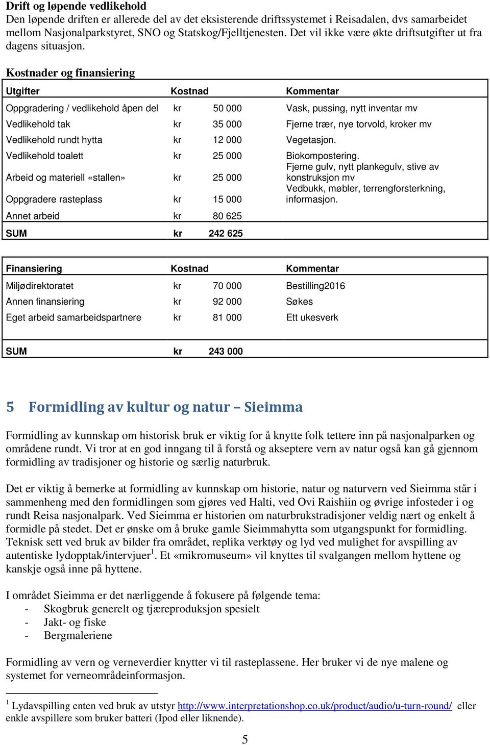 Kostnader og finansiering Utgifter Kostnad Kommentar Oppgradering / vedlikehold åpen del kr 50 000 Vask, pussing, nytt inventar mv Vedlikehold tak kr 35 000 Fjerne trær, nye torvold, kroker mv