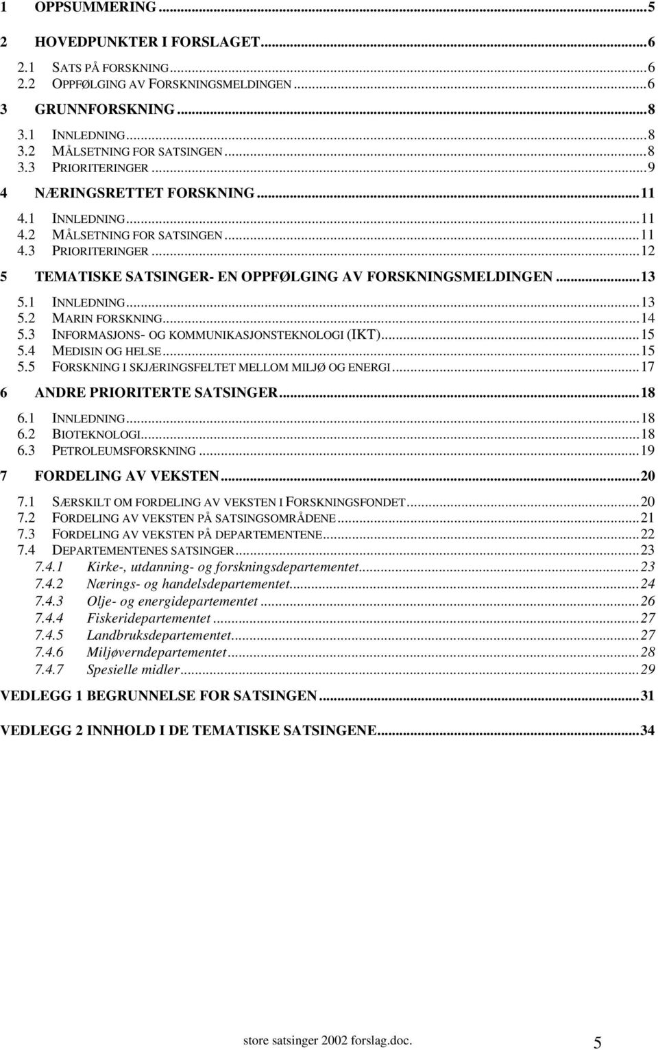 ..14 5.3 INFORMASJONS- OG KOMMUNIKASJONSTEKNOLOGI (IKT)...15 5.4 MEDISIN OG HELSE...15 5.5 FORSKNING I SKJÆRINGSFELTET MELLOM MILJØ OG ENERGI...17 6 ANDRE PRIORITERTE SATSINGER...18 6.1 INNLEDNING.