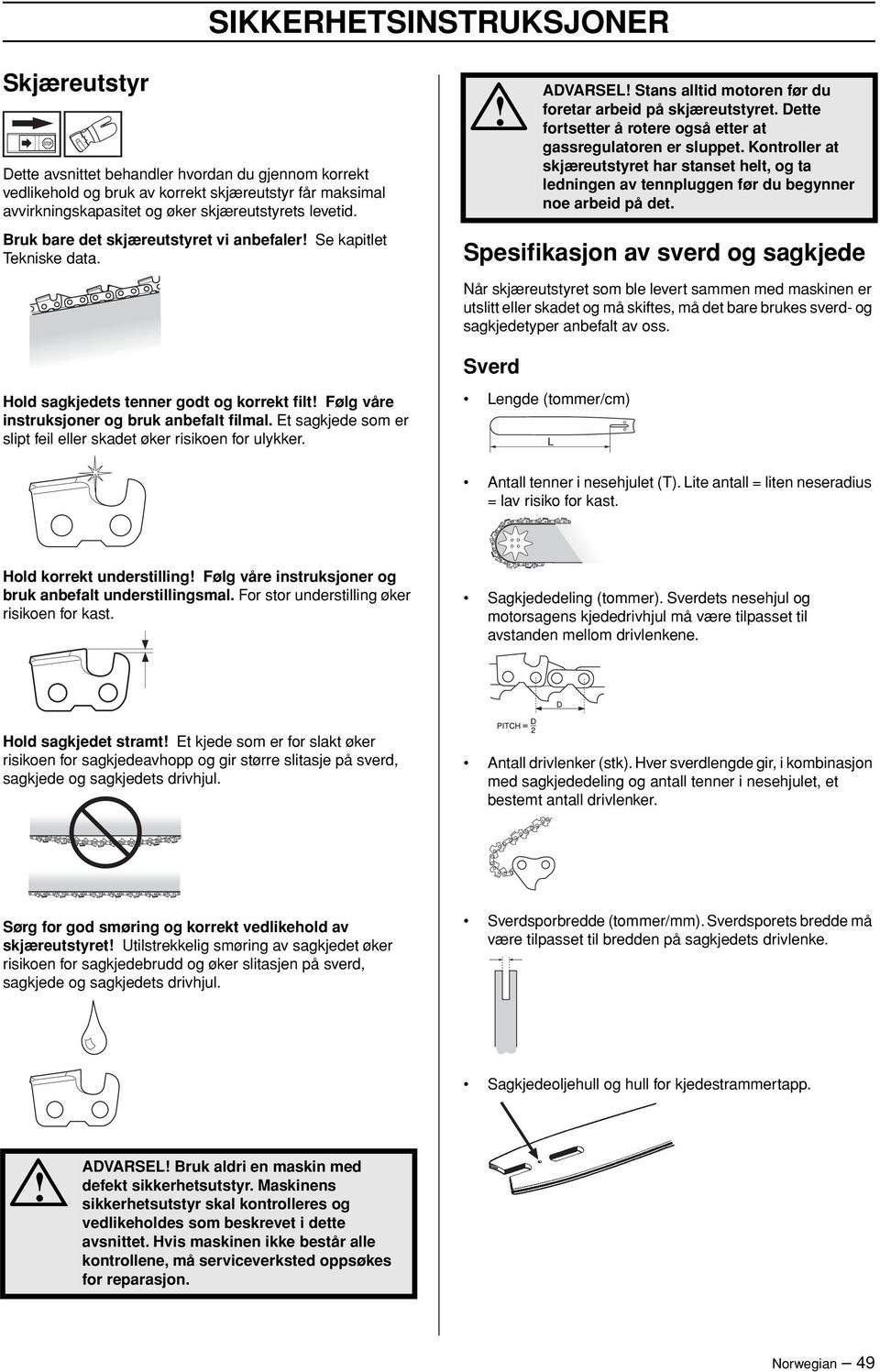 Dette fortsetter å rotere også etter at gassregulatoren er sluppet. Kontroller at skjæreutstyret har stanset helt, og ta ledningen av tennpluggen før du begynner noe arbeid på det.