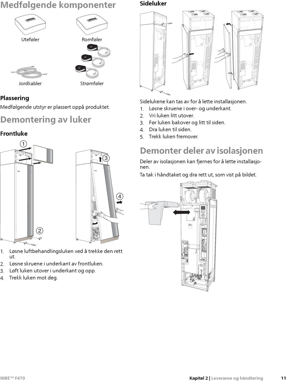 4. Dra luken til siden. 5. Trekk luken fremover. Demonter deler av isolasjonen Deler av isolasjonen kan fjernes for å lette installasjonen.