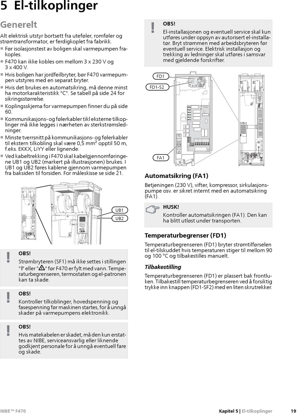 Hvis det brukes en automatsikring, må denne minst ha motorkarakteristikk "C". Se tabell på side 24 for sikringsstørrelse. Koplingsskjema for varmepumpen finner du på side 60.