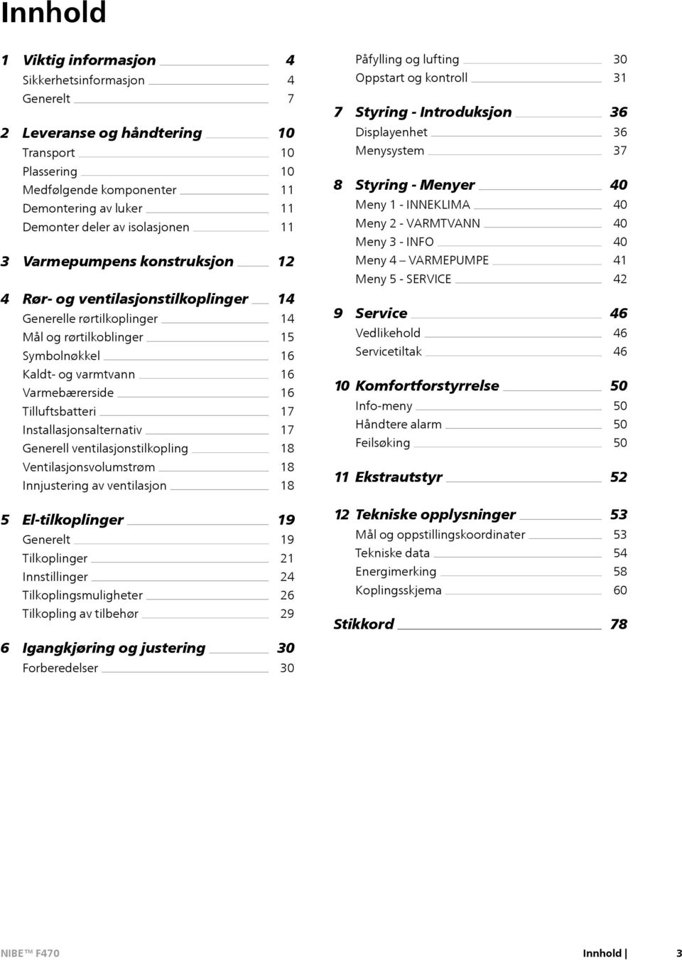 VARMTVANN Meny 3 - INFO Meny 4 VARMEPUMPE Meny 5 - SERVICE 40 40 40 40 41 42 4 Rør- og ventilasjonstilkoplinger Generelle rørtilkoplinger Mål og rørtilkoblinger Symbolnøkkel 14 14 15 16 9 Service