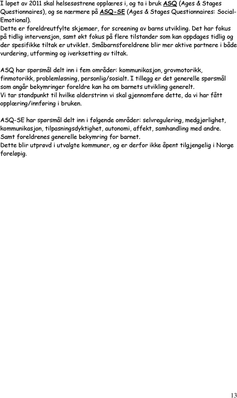 Det har fokus på tidlig intervensjon, samt økt fokus på flere tilstander som kan oppdages tidlig og der spesifikke tiltak er utviklet.