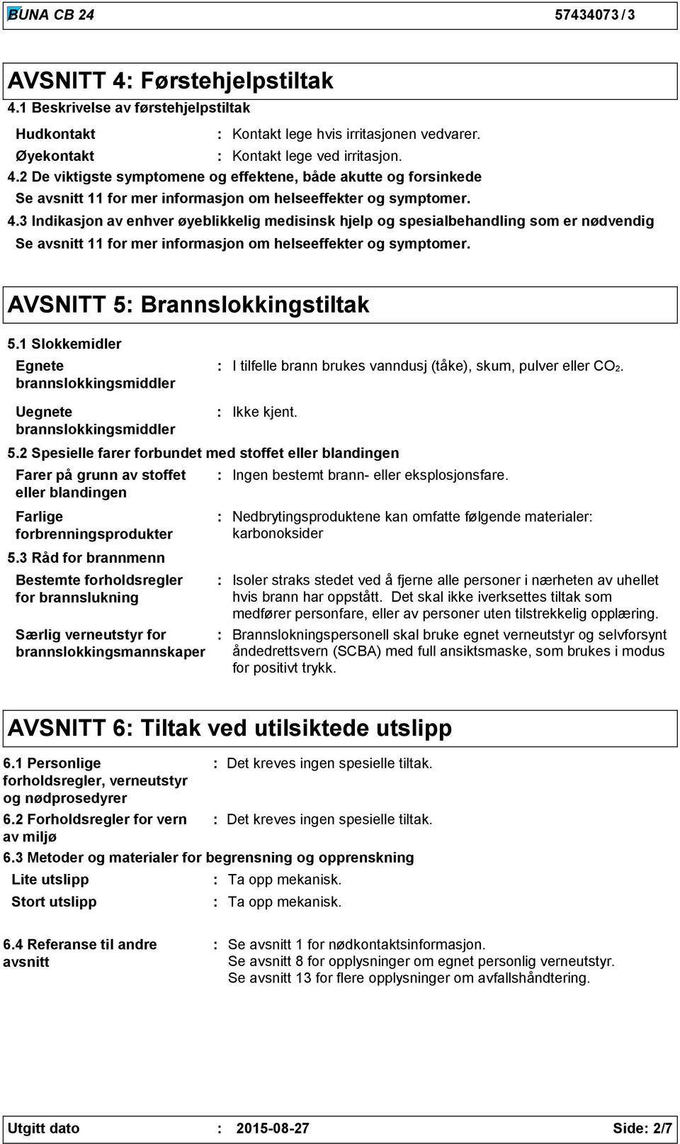 1 Slokkemidler Egnete brannslokkingsmiddler Uegnete brannslokkingsmiddler I tilfelle brann brukes vanndusj (tåke), skum, pulver eller CO2. 5.