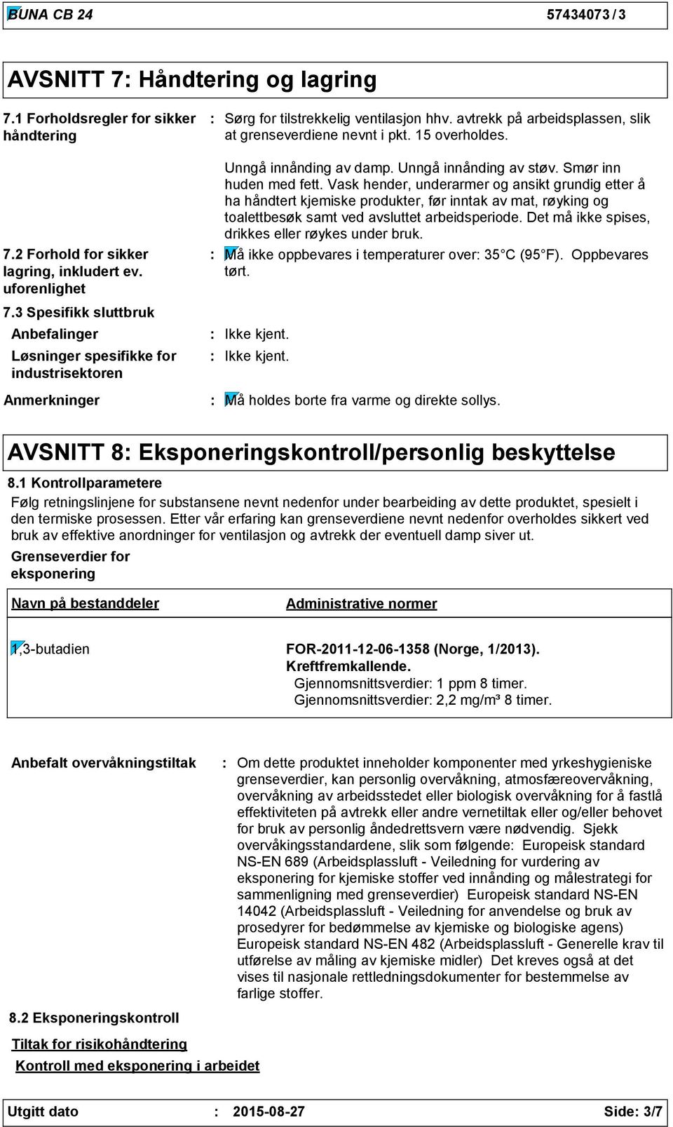 Vask hender, underarmer og ansikt grundig etter å ha håndtert kjemiske produkter, før inntak av mat, røyking og toalettbesøk samt ved avsluttet arbeidsperiode.