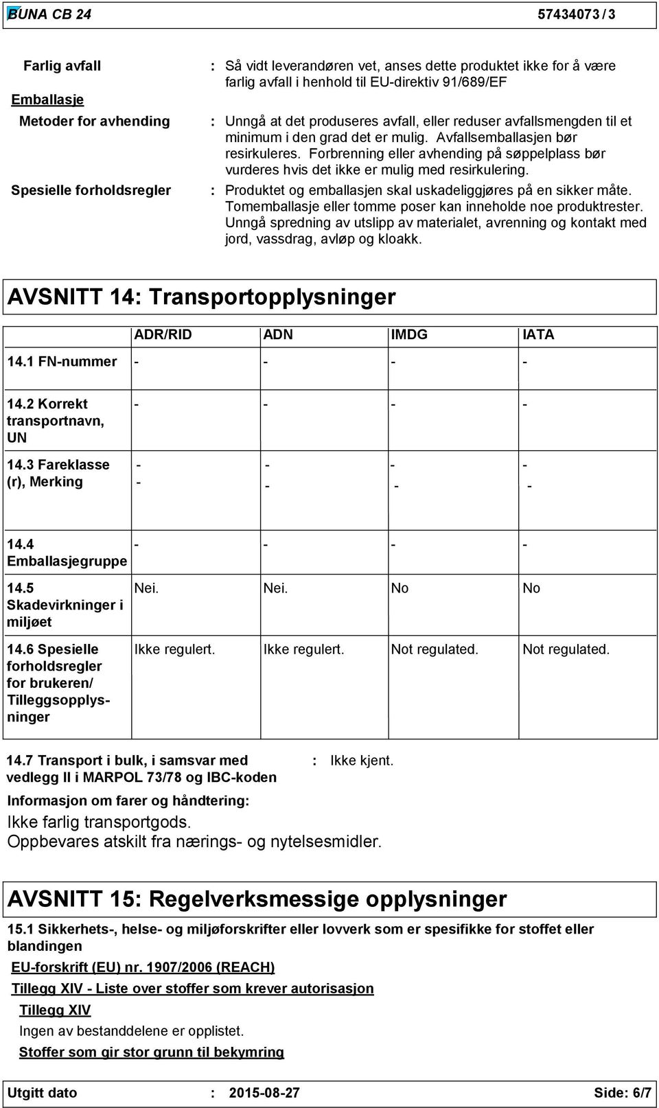 Forbrenning eller avhending på søppelplass bør vurderes hvis det ikke er mulig med resirkulering. Produktet og emballasjen skal uskadeliggjøres på en sikker måte.