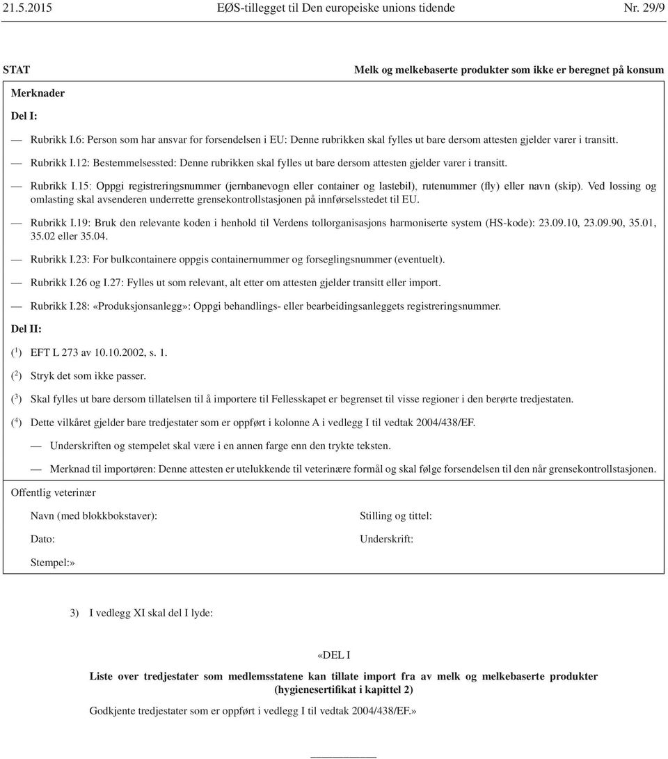 12: Bestemmelsessted: Denne rubrikken skal fylles ut bare dersom attesten gjelder varer i transitt. omlasting skal avsenderen underrette grensekontrollstasjonen på innførselsstedet til EU. Rubrikk I.