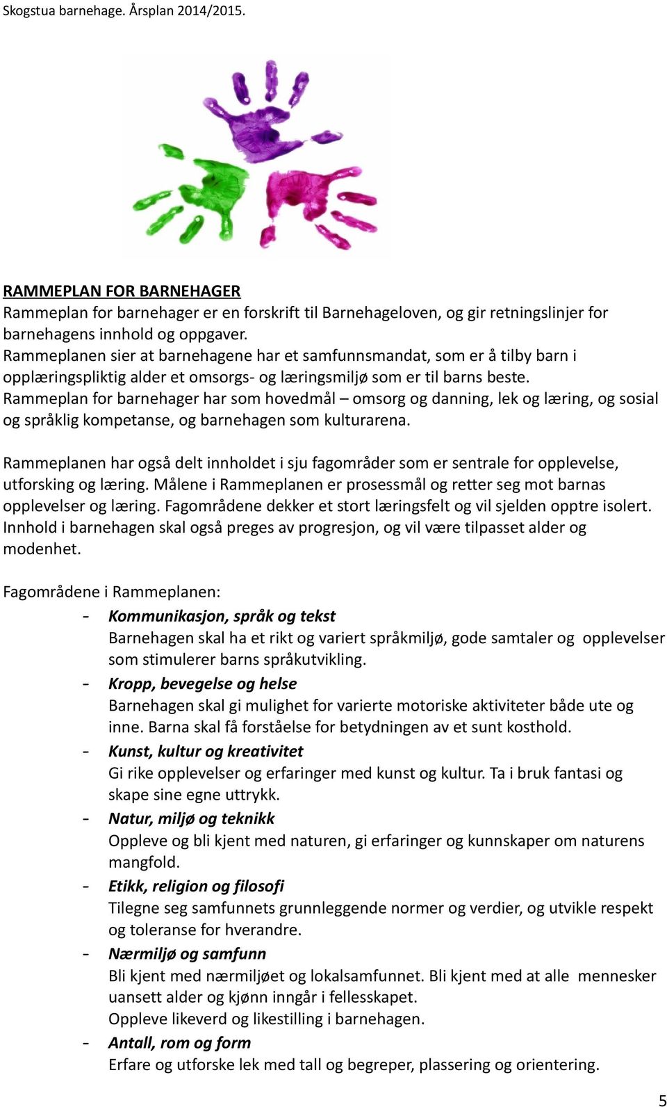 Rammeplan for barnehager har som hovedmål omsorg og danning, lek og læring, og sosial og språklig kompetanse, og barnehagen som kulturarena.