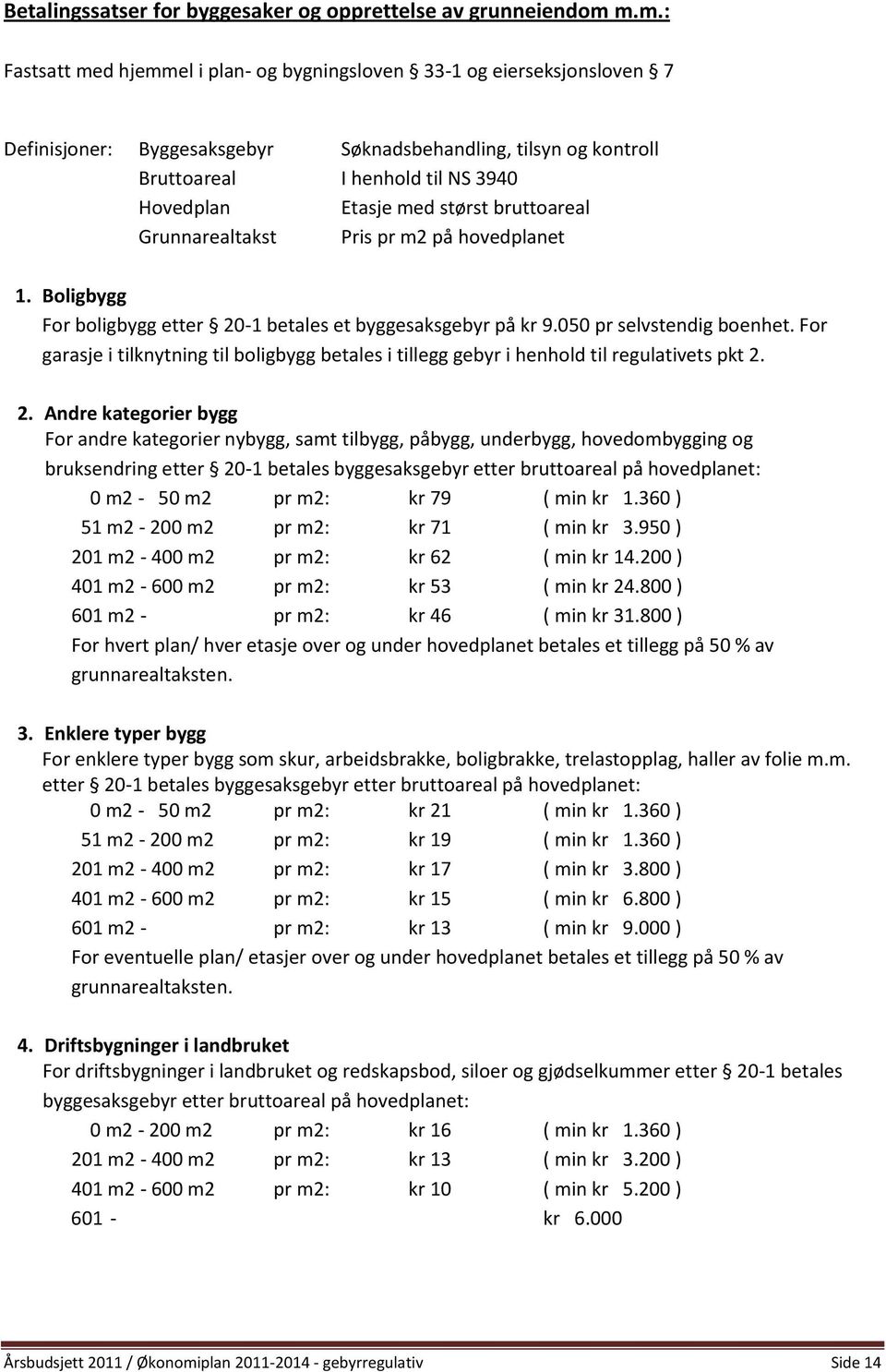 med størst bruttoareal Grunnarealtakst Pris pr m2 på hovedplanet 1. Boligbygg For boligbygg etter 20-1 betales et byggesaksgebyr på kr 9.050 pr selvstendig boenhet.