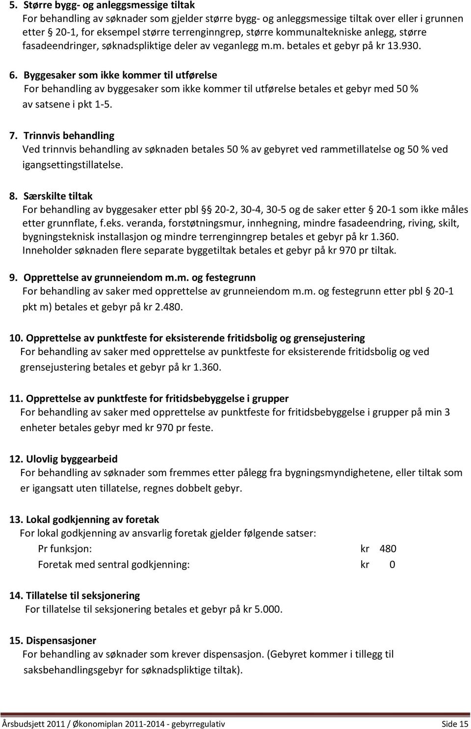 Byggesaker som ikke kommer til utførelse For behandling av byggesaker som ikke kommer til utførelse betales et gebyr med 50 % av satsene i pkt 1-5. 7.